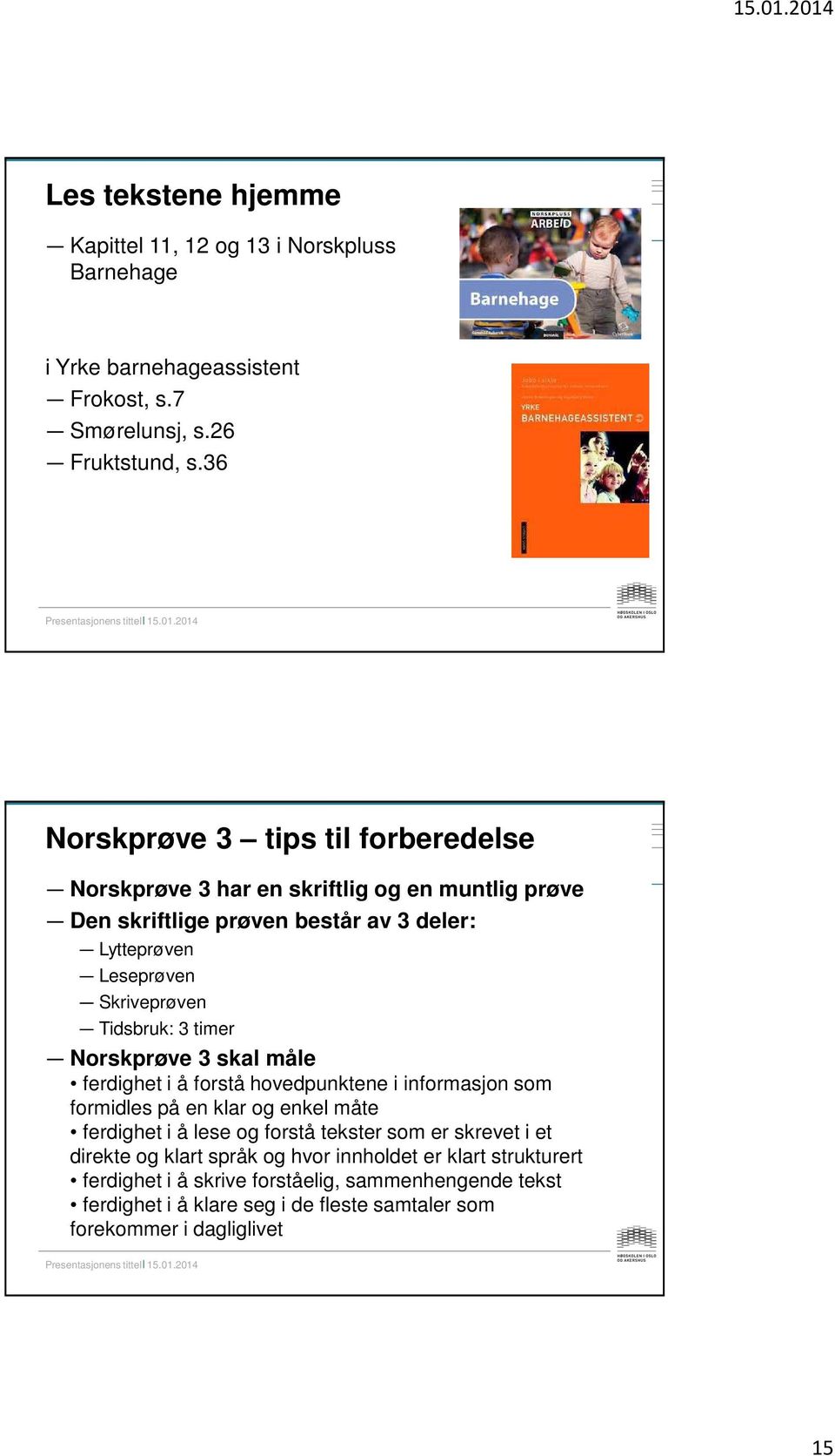 Tidsbruk: 3 timer Norskprøve 3 skal måle ferdighet i å forstå hovedpunktene i informasjon som formidles på en klar og enkel måte ferdighet i å lese og forstå tekster som