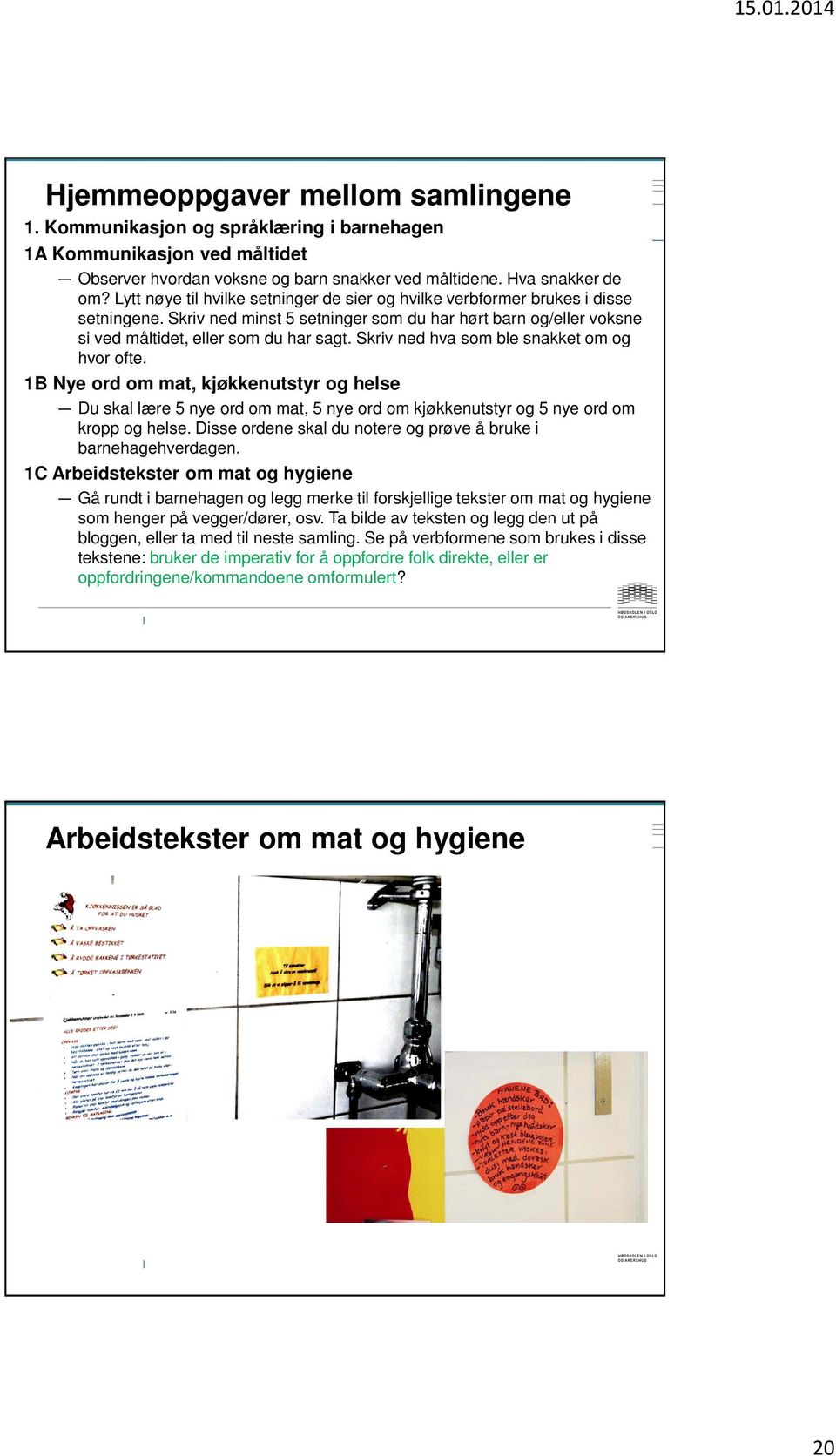 Skriv ned hva som ble snakket om og hvor ofte. 1B Nye ord om mat, kjøkkenutstyr og helse Du skal lære 5 nye ord om mat, 5 nye ord om kjøkkenutstyr og 5 nye ord om kropp og helse.