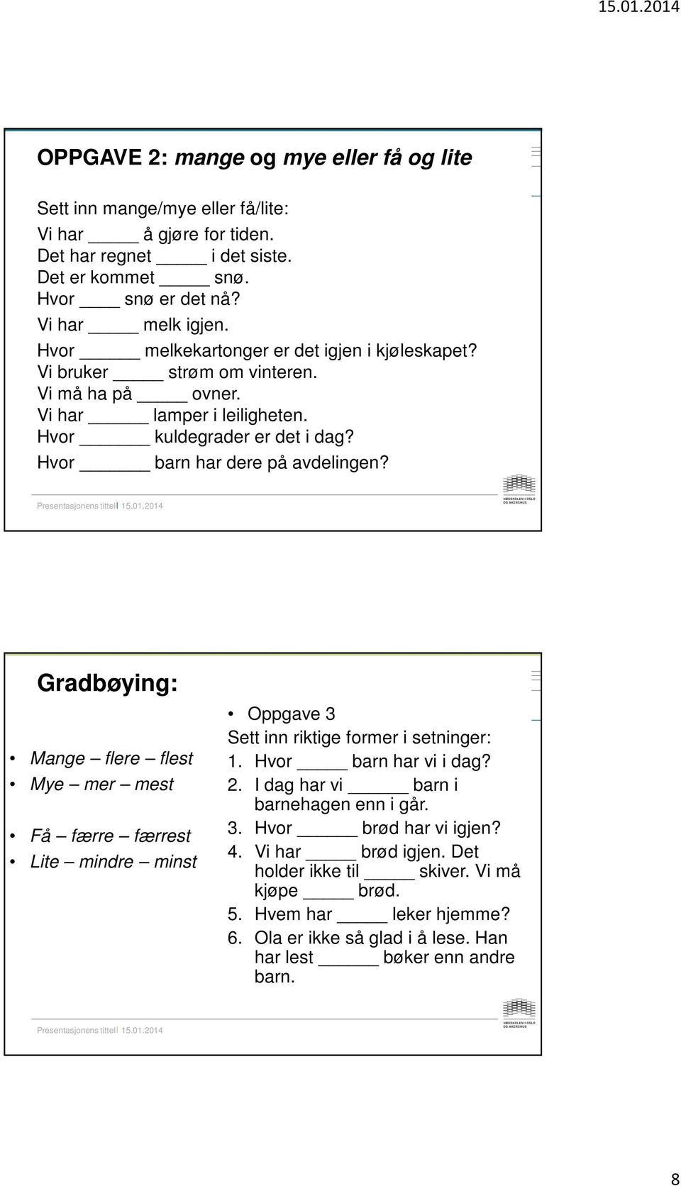 Gradbøying: Mange flere flest Mye mer mest Få færre færrest Lite mindre minst Oppgave 3 Sett inn riktige former i setninger: 1. Hvor barn har vi i dag? 2.