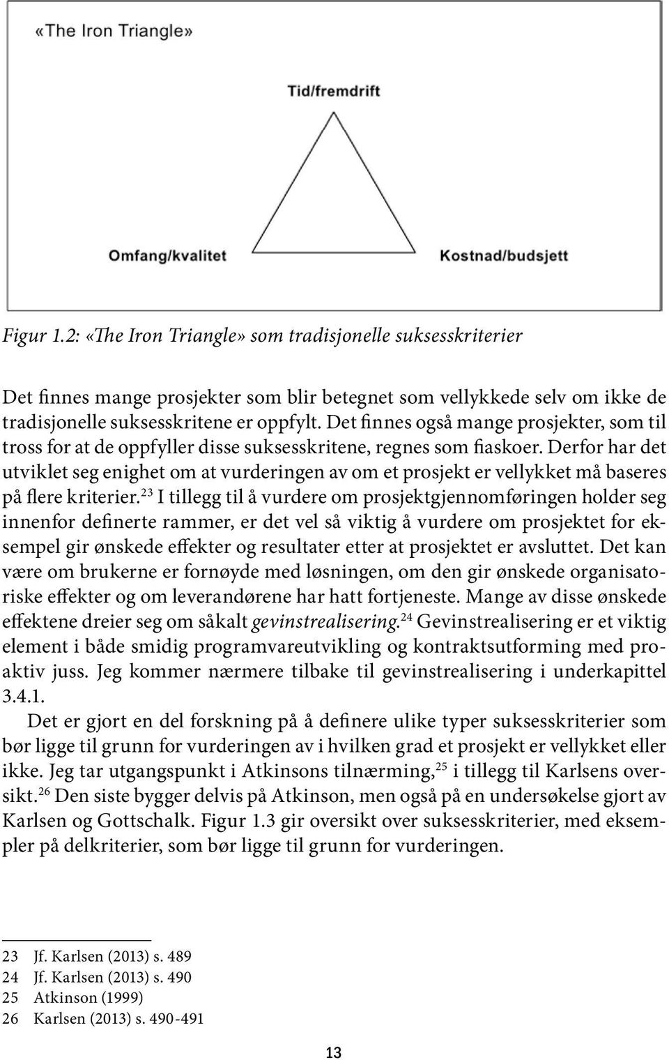 Derfor har det utviklet seg enighet om at vurderingen av om et prosjekt er vellykket må baseres på flere kriterier.