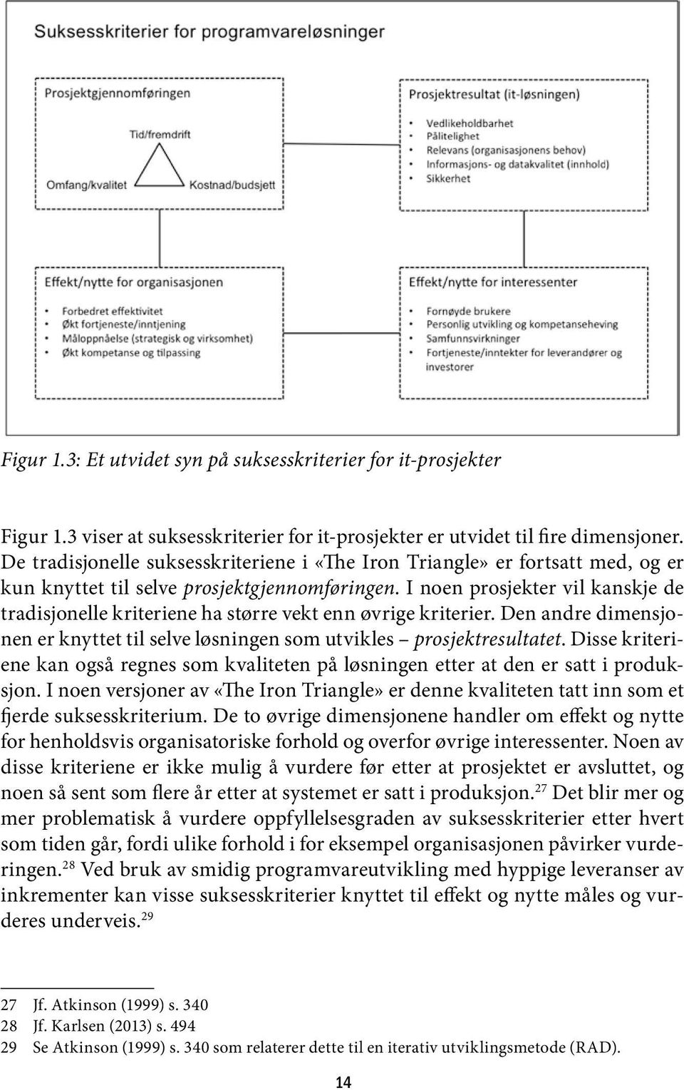 I noen prosjekter vil kanskje de tradisjonelle kriteriene ha større vekt enn øvrige kriterier. Den andre dimensjonen er knyttet til selve løsningen som utvikles prosjektresultatet.