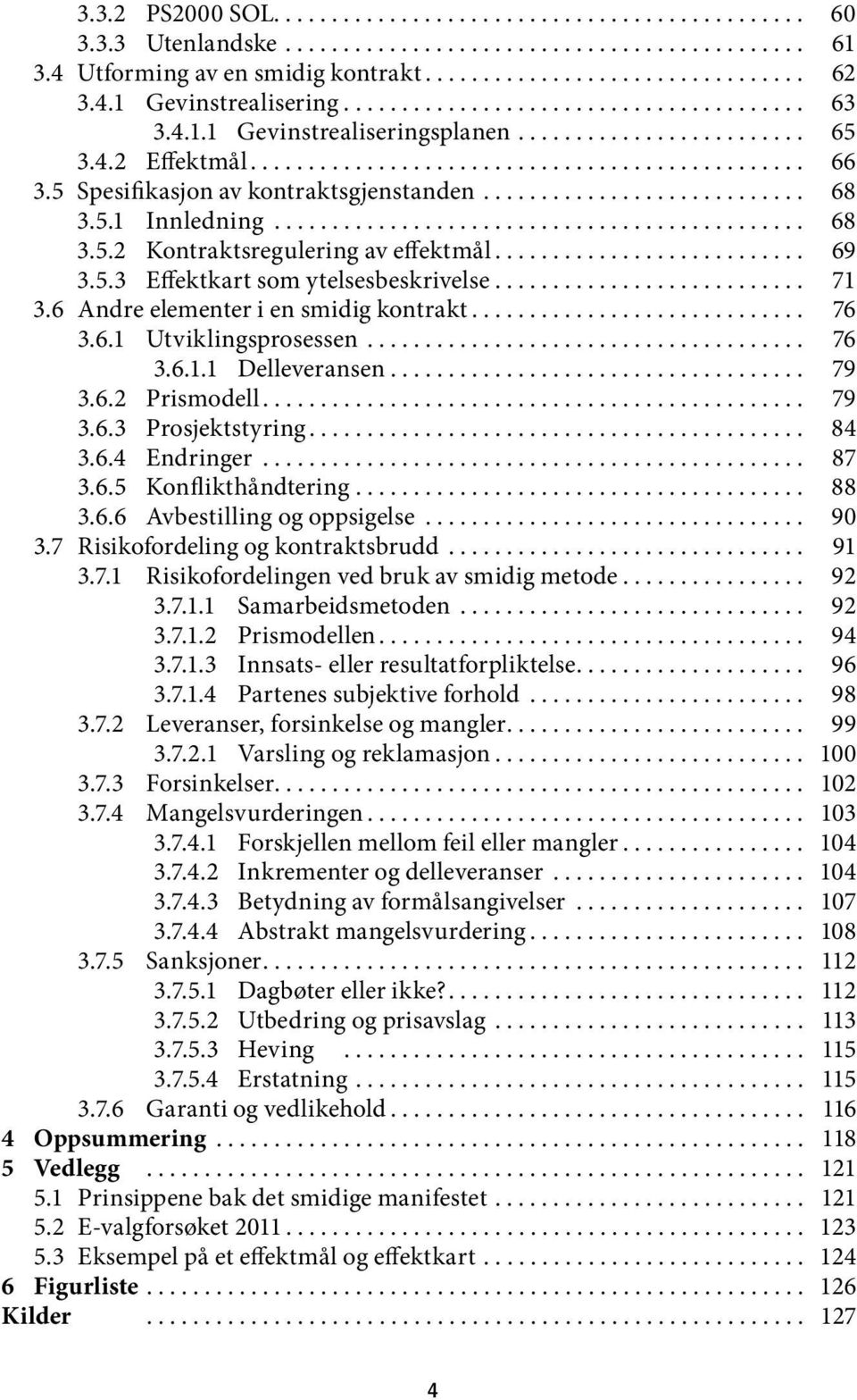 6 Andre elementer i en smidig kontrakt... 76 3.6.1 Utviklingsprosessen... 76 3.6.1.1 Delleveransen... 79 3.6.2 Prismodell... 79 3.6.3 Prosjektstyring... 84 3.6.4 Endringer... 87 3.6.5 Konflikthåndtering.