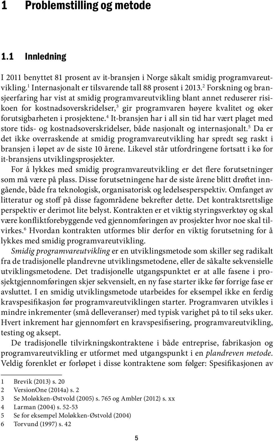 prosjektene. 4 It-bransjen har i all sin tid har vært plaget med store tids- og kostnadsoverskridelser, både nasjonalt og internasjonalt.