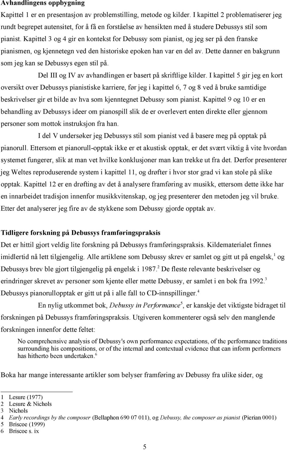 Kapittel 3 og 4 gir en kontekst for Debussy som pianist, og jeg ser på den franske pianismen, og kjennetegn ved den historiske epoken han var en del av.