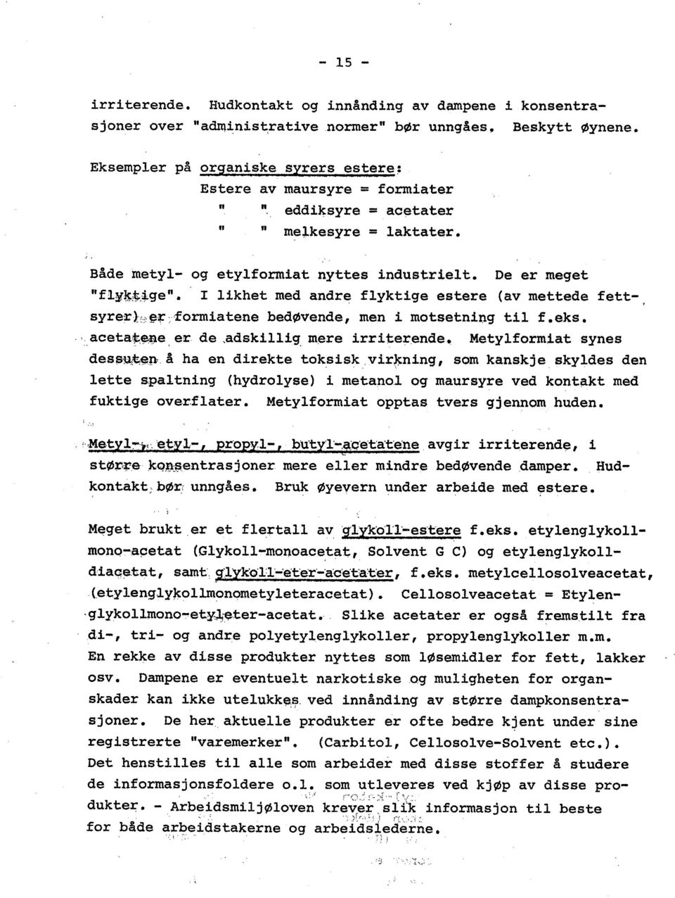 I likhet med andre flyktige estere (av mettede fettsyrerh;:~r:'formiatene bedøvende, men i motsetning til f.eks. ",aceta~,~e, er de,adskillig, mere irriter,ende. Metylformiat synes dessl:!