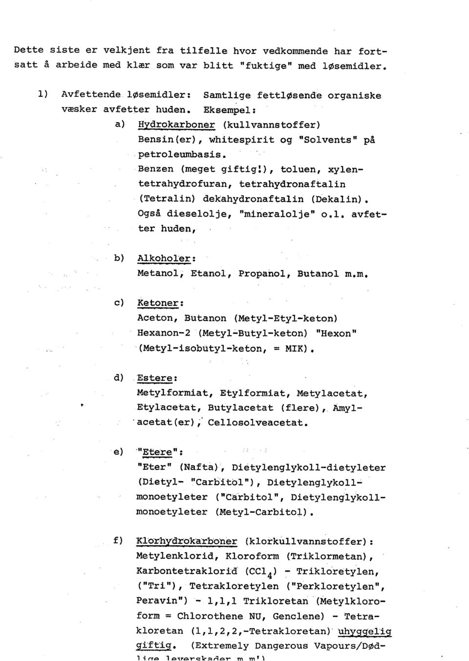 Benzen (meget giftig:), toluen, xylentetrahydrofuran, tetrahydronaftalin (Tetralin) dekahydronafta1in (Dekalin). Også dieselolje, "mineralolje" o. l.