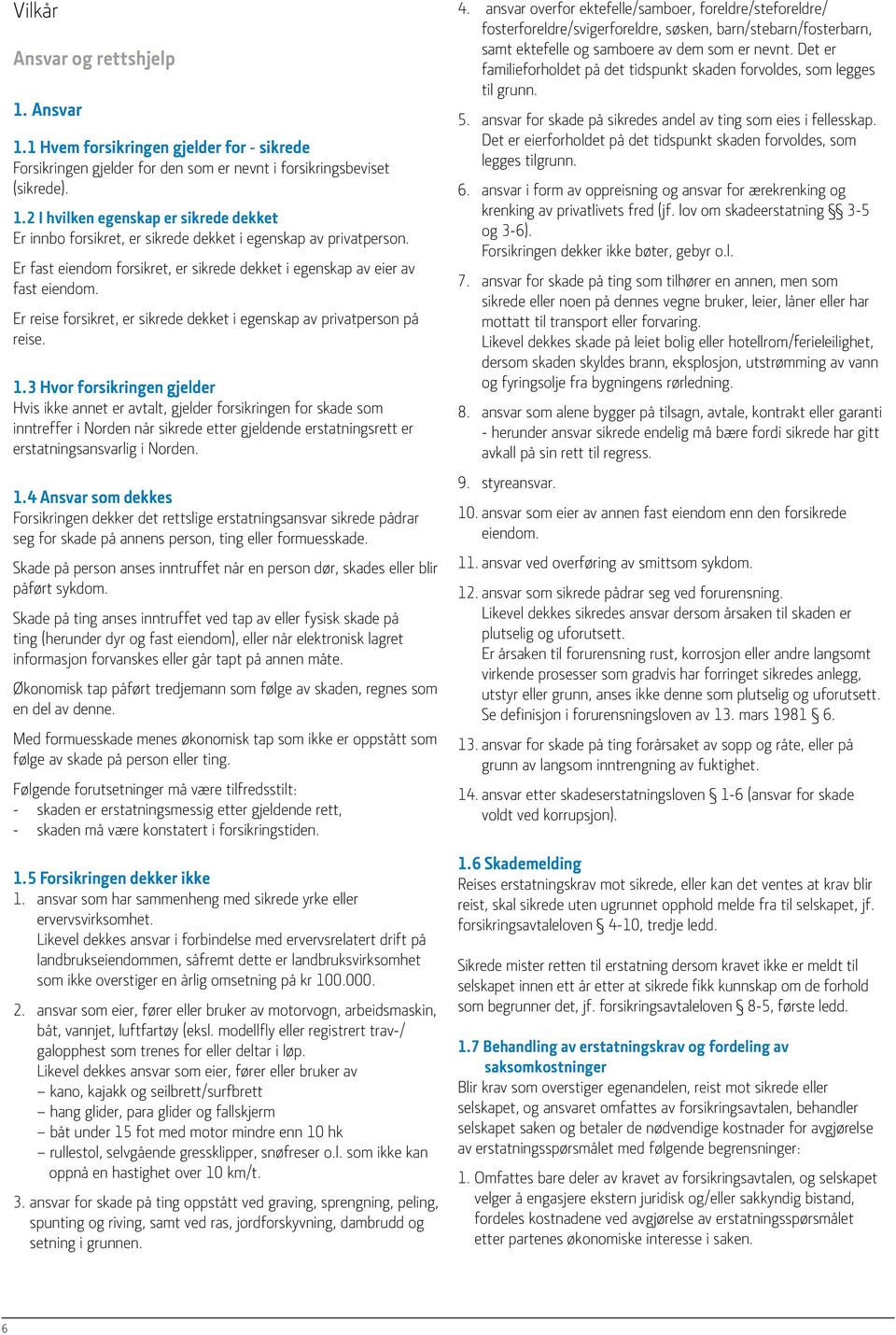 3 Hvor forsikringen gjelder Hvis ikke annet er avtalt, gjelder forsikringen for skade som inntreffer i Norden når sikrede etter gjeldende erstatningsrett er erstatningsansvarlig i Norden. 1.