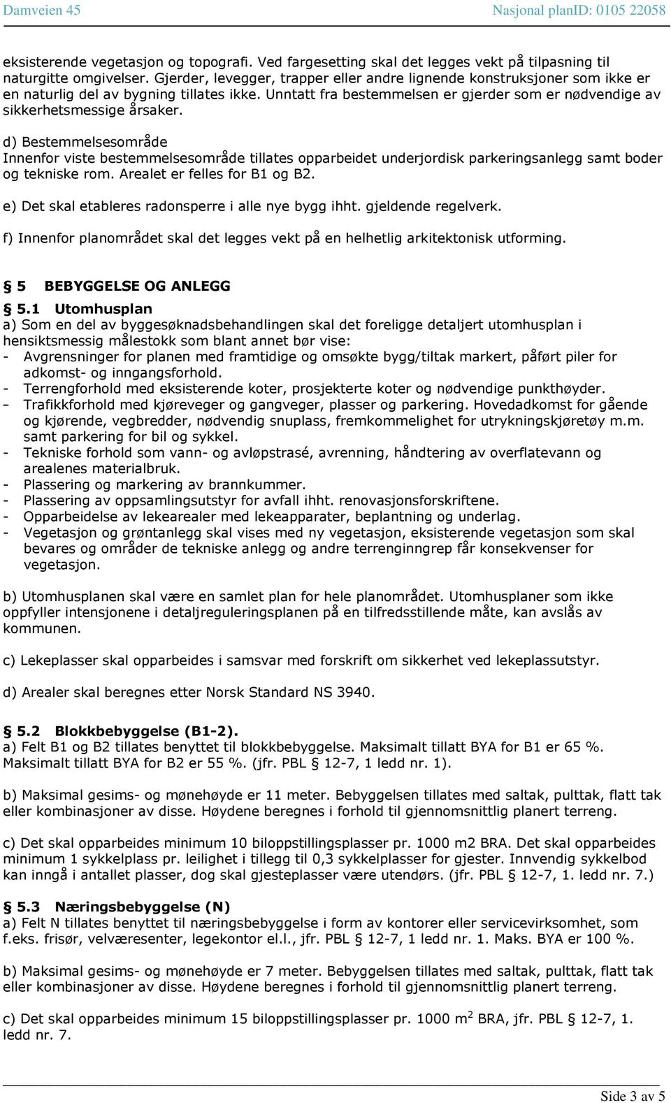 d) Bestemmelsesområde Innenfor viste bestemmelsesområde tillates opparbeidet underjordisk parkeringsanlegg samt boder og tekniske rom. Arealet er felles for B1 og B2.