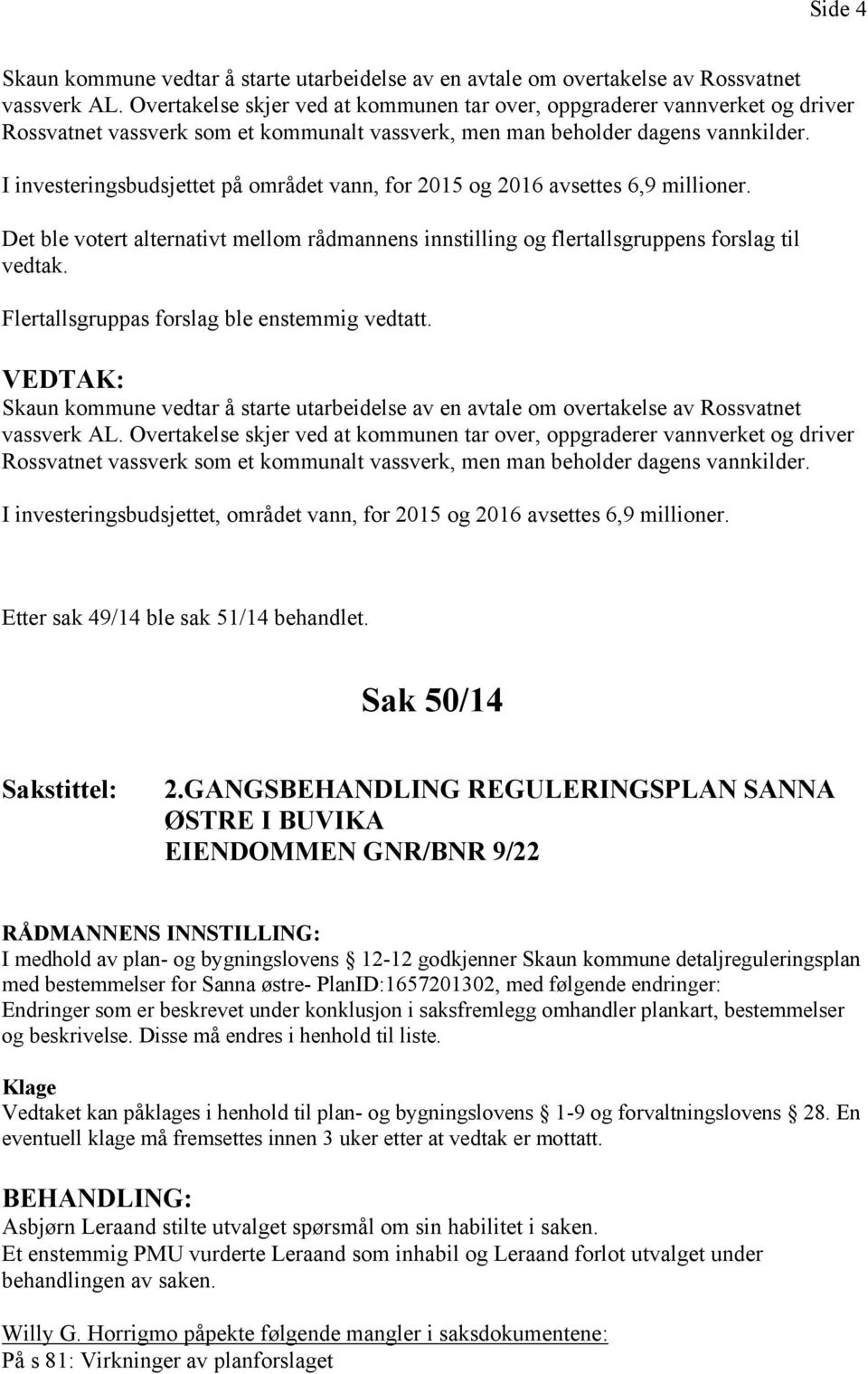 I investeringsbudsjettet på området vann, for 2015 og 2016 avsettes 6,9 millioner. Det ble votert alternativt mellom rådmannens innstilling og flertallsgruppens forslag til vedtak.