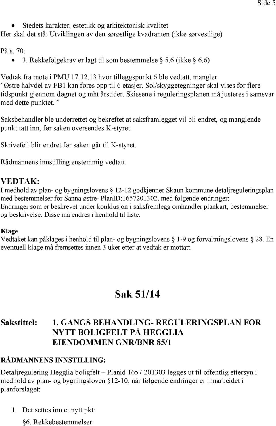 Sol/skyggetegninger skal vises for flere tidspunkt gjennom døgnet og mht årstider. Skissene i reguleringsplanen må justeres i samsvar med dette punktet.