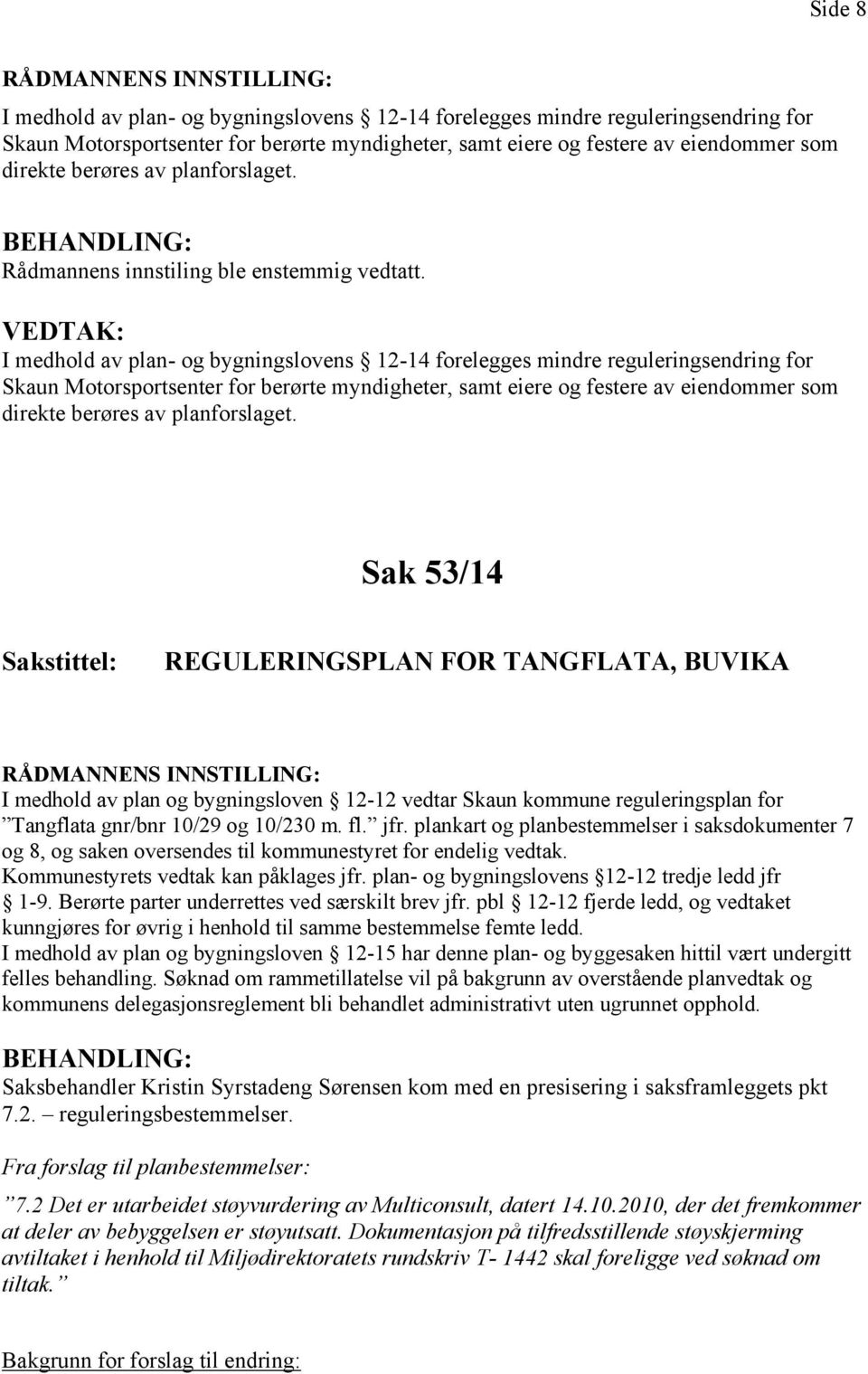 VEDTAK: I medhold av plan- og bygningslovens 12-14 forelegges mindre reguleringsendring for Skaun Motorsportsenter for berørte myndigheter, samt eiere og festere av eiendommer som direkte berøres av