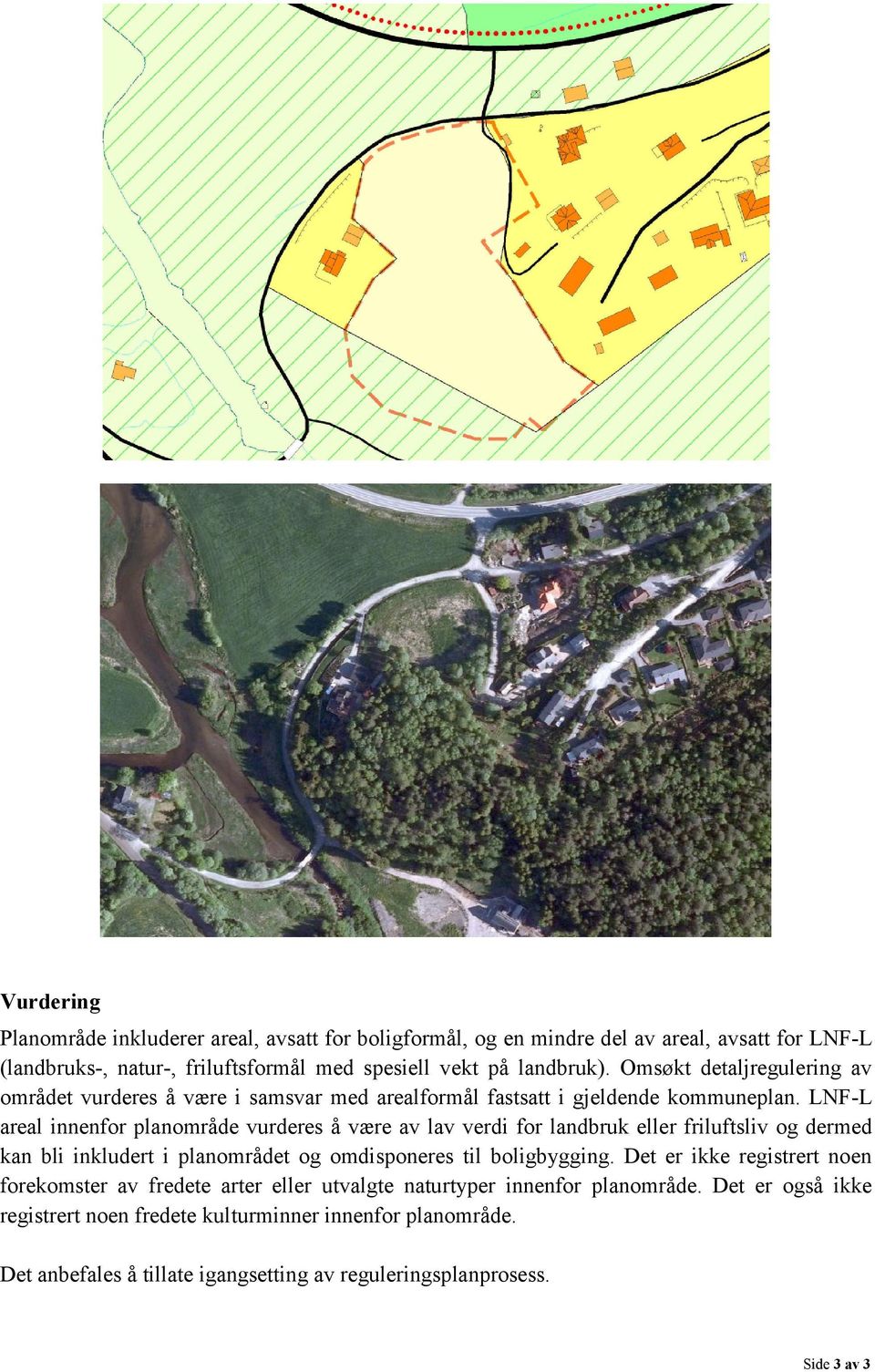 LNF-L areal innenfor planområde vurderes å være av lav verdi for landbruk eller friluftsliv og dermed kan bli inkludert i planområdet og omdisponeres til boligbygging.