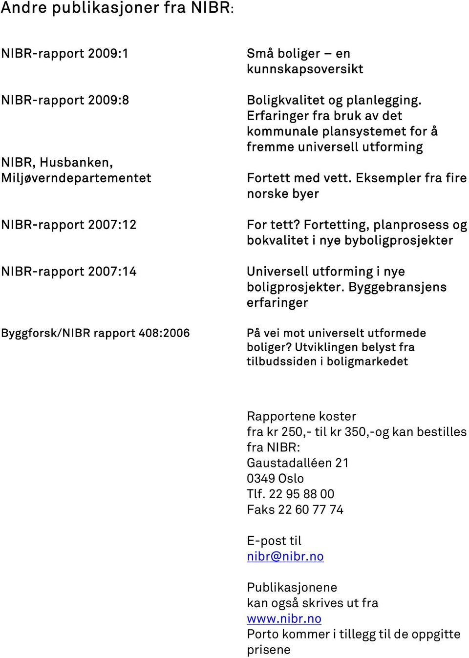 Fortetting, planprosess og bokvalitet i nye byboligprosjekter Universell utforming i nye boligprosjekter. Byggebransjens erfaringer På vei mot universelt utformede boliger?