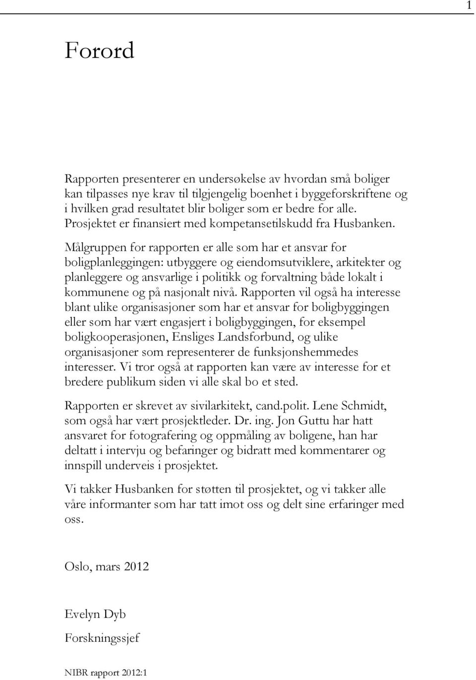 Målgruppen for rapporten er alle som har et ansvar for boligplanleggingen: utbyggere og eiendomsutviklere, arkitekter og planleggere og ansvarlige i politikk og forvaltning både lokalt i kommunene og