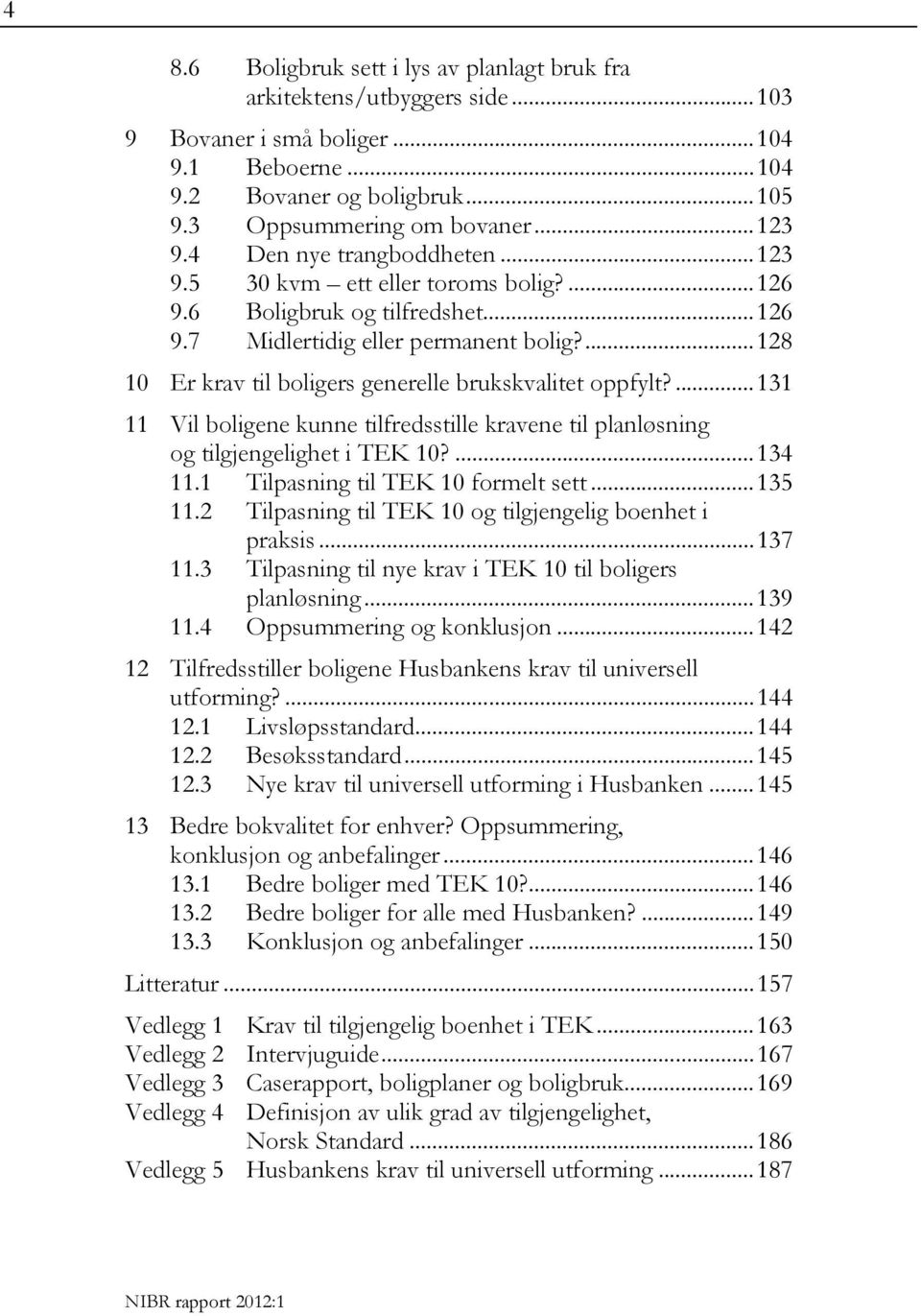 ... 128 10 Er krav til boligers generelle brukskvalitet oppfylt?... 131 11 Vil boligene kunne tilfredsstille kravene til planløsning og tilgjengelighet i TEK 10?... 134 11.