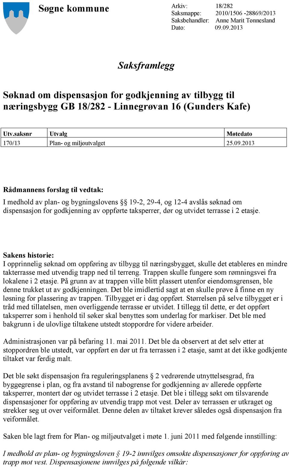 Rådmannens forslag til vedtak: I medhold av plan- og bygningslovens 19-2, 29-4, og 12-4 avslås søknad om dispensasjon for godkjenning av oppførte taksperrer, dør og utvidet terrasse i 2 etasje.