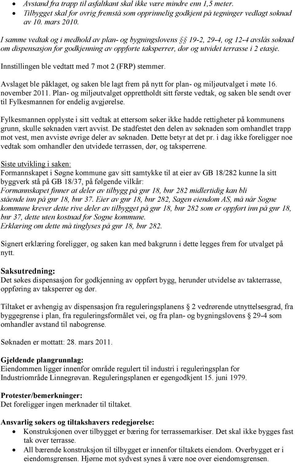 Innstillingen ble vedtatt med 7 mot 2 (FRP) stemmer. Avslaget ble påklaget, og saken ble lagt frem på nytt for plan- og miljøutvalget i møte 16. november 2011.