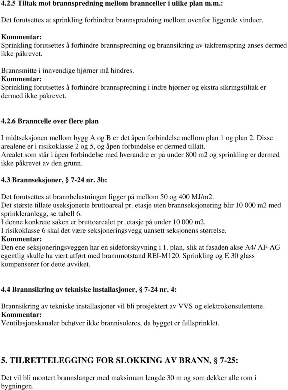 Sprinkling forutsettes å forhindre brannspredning i indre hjørner og ekstra sikringstiltak er dermed ikke påkrevet. 4.2.