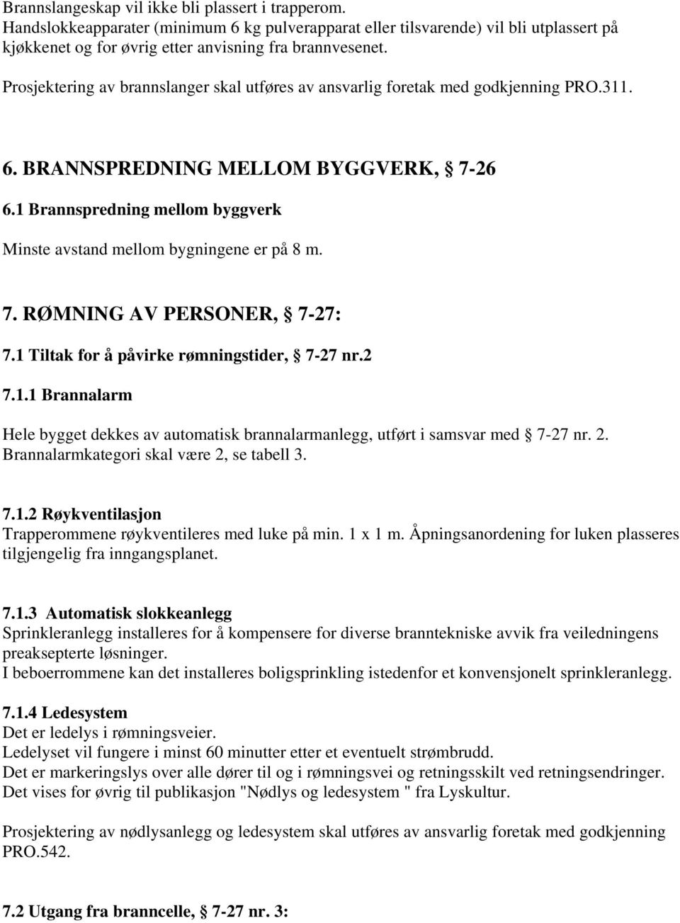 1 Brannspredning mellom byggverk Minste avstand mellom bygningene er på 8 m. 7. RØMNING AV PERSONER, 7-27: 7.1 Tiltak for å påvirke rømningstider, 7-27 nr.2 7.1.1 Brannalarm Hele bygget dekkes av automatisk brannalarmanlegg, utført i samsvar med 7-27 nr.