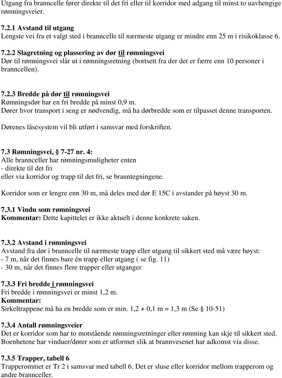 m i risikoklasse 6. 7.2.2 Slagretning og plassering av dør til rømningsvei Dør til rømningsvei slår ut i rømningsretning (bortsett fra der det er færre enn 10 personer i branncellen). 7.2.3 Bredde på dør til rømningsvei Rømningsdør har en fri bredde på minst 0,9 m.