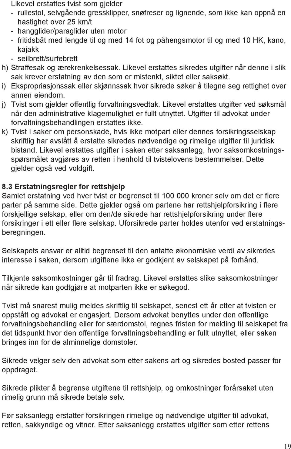 Likevel erstattes sikredes utgifter når denne i slik sak krever erstatning av den som er mistenkt, siktet eller saksøkt.