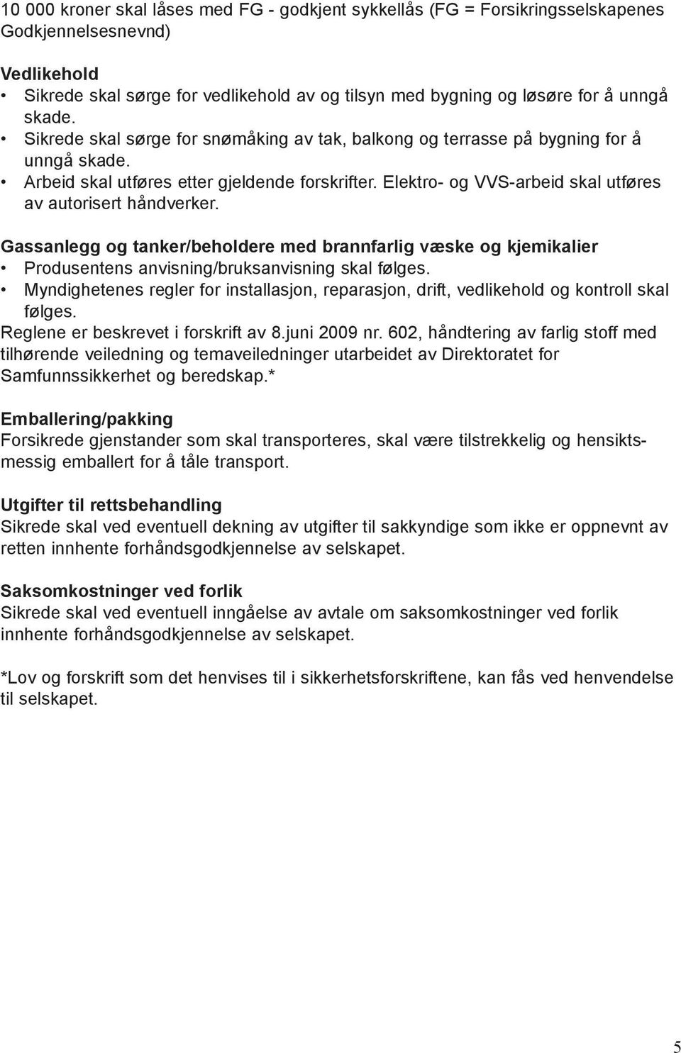 Elektro- og VVS-arbeid skal utføres av autorisert håndverker. Gassanlegg og tanker/beholdere med brannfarlig væske og kjemikalier Produsentens anvisning/bruksanvisning skal følges.