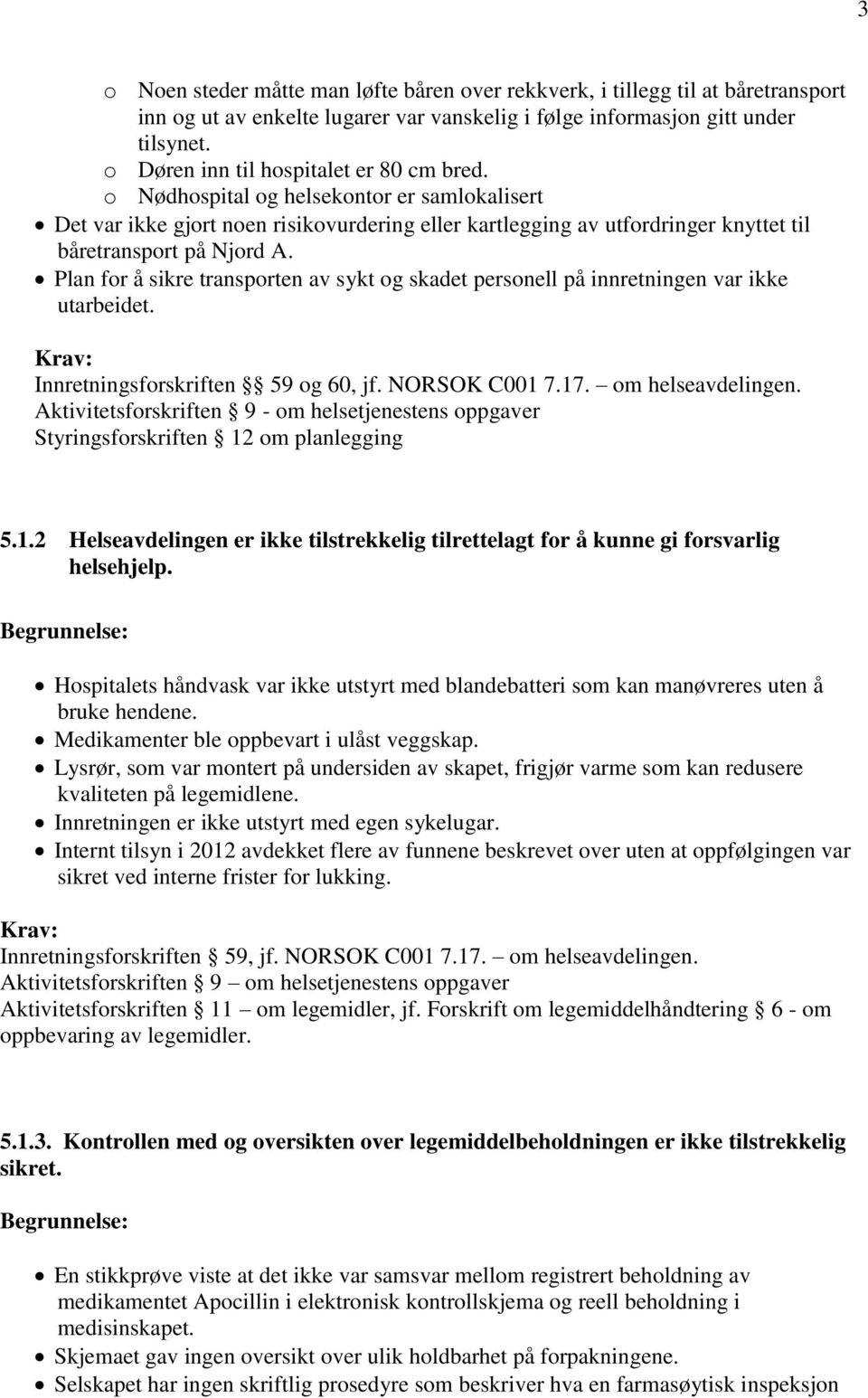 Plan for å sikre transporten av sykt og skadet personell på innretningen var ikke utarbeidet. Innretningsforskriften 59 og 60, jf. NORSOK C001 7.17. om helseavdelingen.