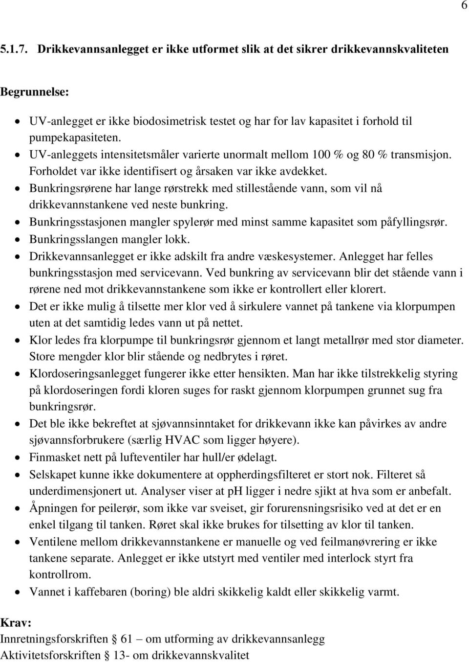 Bunkringsrørene har lange rørstrekk med stillestående vann, som vil nå drikkevannstankene ved neste bunkring. Bunkringsstasjonen mangler spylerør med minst samme kapasitet som påfyllingsrør.