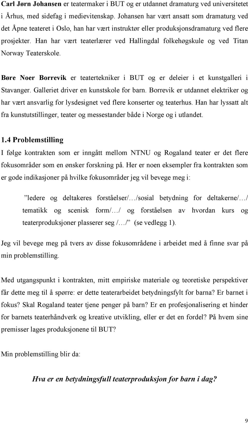 Han har vært teaterlærer ved Hallingdal folkehøgskule og ved Titan Norway Teaterskole. Børe Noer Borrevik er teatertekniker i BUT og er deleier i et kunstgalleri i Stavanger.