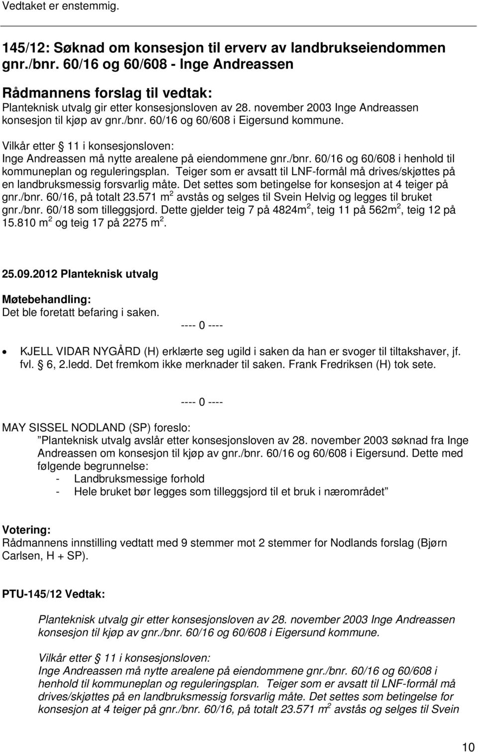 Teiger som er avsatt til LNF-formål må drives/skjøttes på en landbruksmessig forsvarlig måte. Det settes som betingelse for konsesjon at 4 teiger på gnr./bnr. 60/16, på totalt 23.