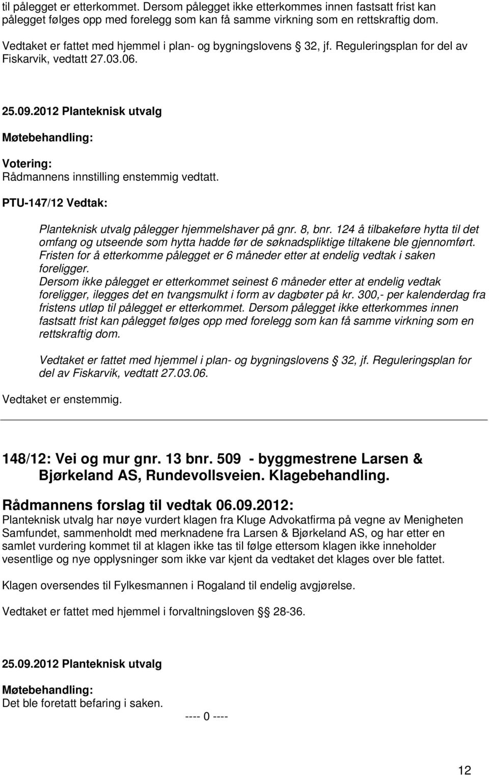 PTU-147/12 Vedtak: Planteknisk utvalg pålegger hjemmelshaver på gnr. 8, bnr. 124 å tilbakeføre hytta til det omfang og utseende som hytta hadde før de søknadspliktige tiltakene ble gjennomført.