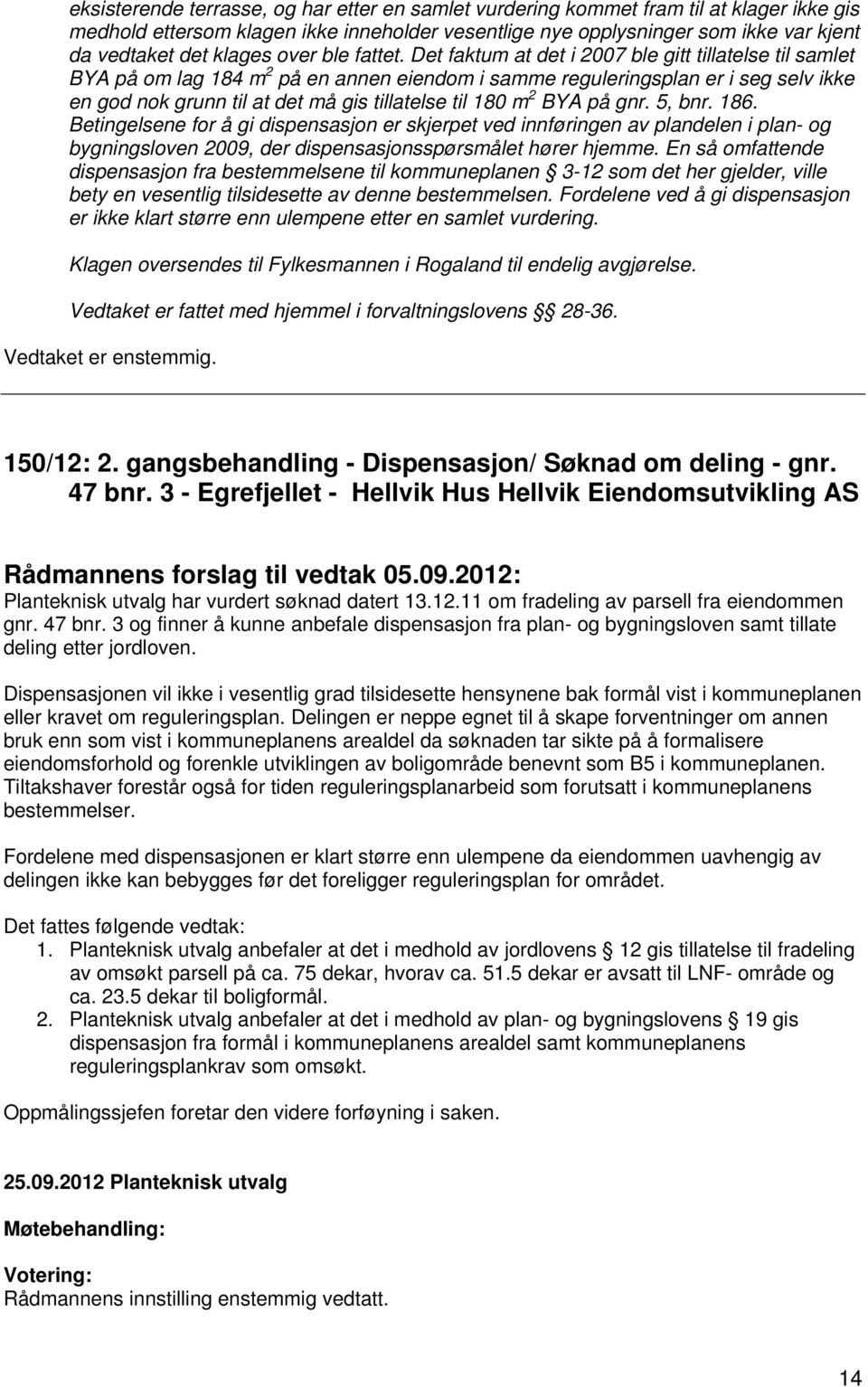 Det faktum at det i 2007 ble gitt tillatelse til samlet BYA på om lag 184 m 2 på en annen eiendom i samme reguleringsplan er i seg selv ikke en god nok grunn til at det må gis tillatelse til 180 m 2