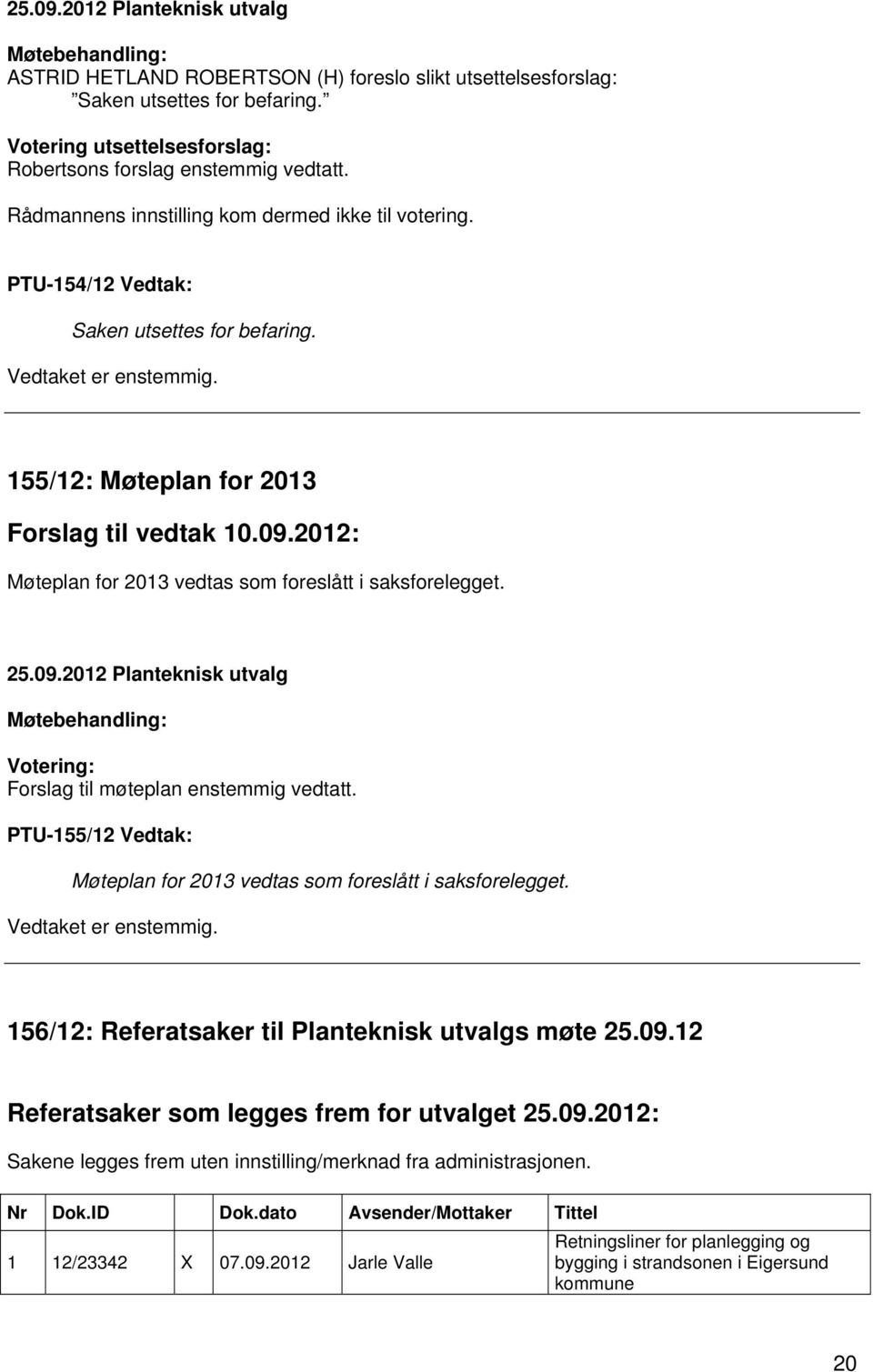 2012: Møteplan for 2013 vedtas som foreslått i saksforelegget. Forslag til møteplan enstemmig vedtatt. PTU-155/12 Vedtak: Møteplan for 2013 vedtas som foreslått i saksforelegget.