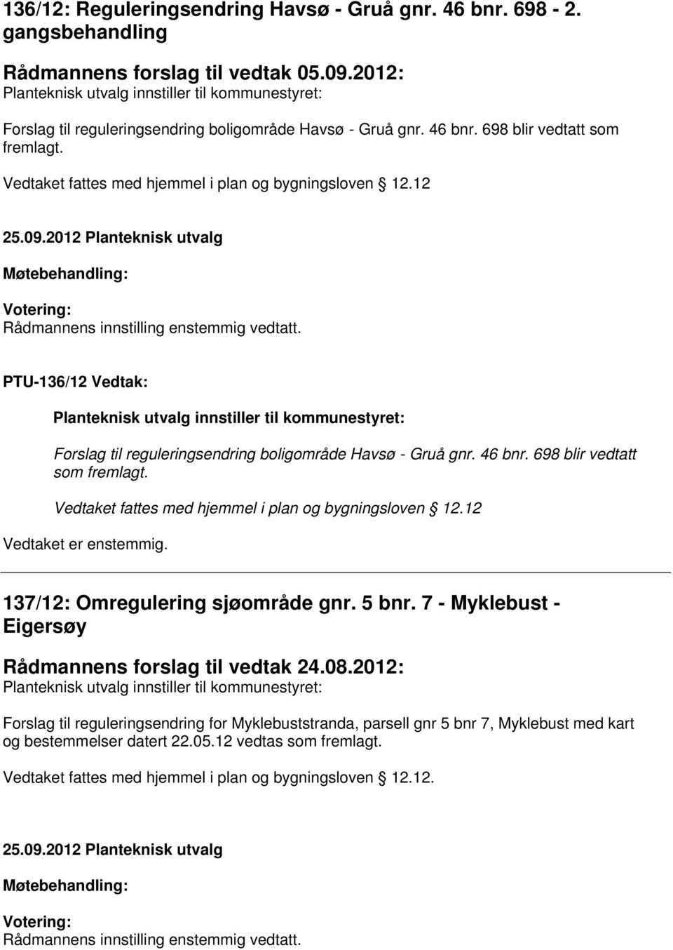 Vedtaket fattes med hjemmel i plan og bygningsloven 12.12 Rådmannens innstilling enstemmig vedtatt.