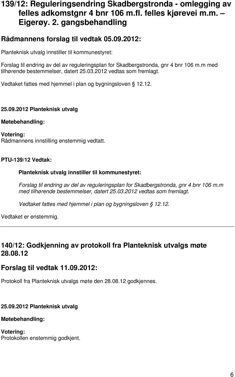 2012 vedtas som fremlagt. Vedtaket fattes med hjemmel i plan og bygningsloven 12.12. Rådmannens innstilling enstemmig vedtatt.