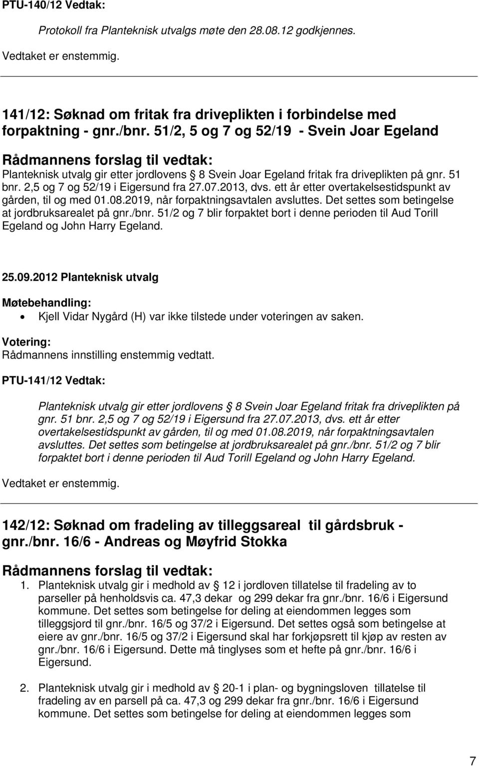 2,5 og 7 og 52/19 i Eigersund fra 27.07.2013, dvs. ett år etter overtakelsestidspunkt av gården, til og med 01.08.2019, når forpaktningsavtalen avsluttes.