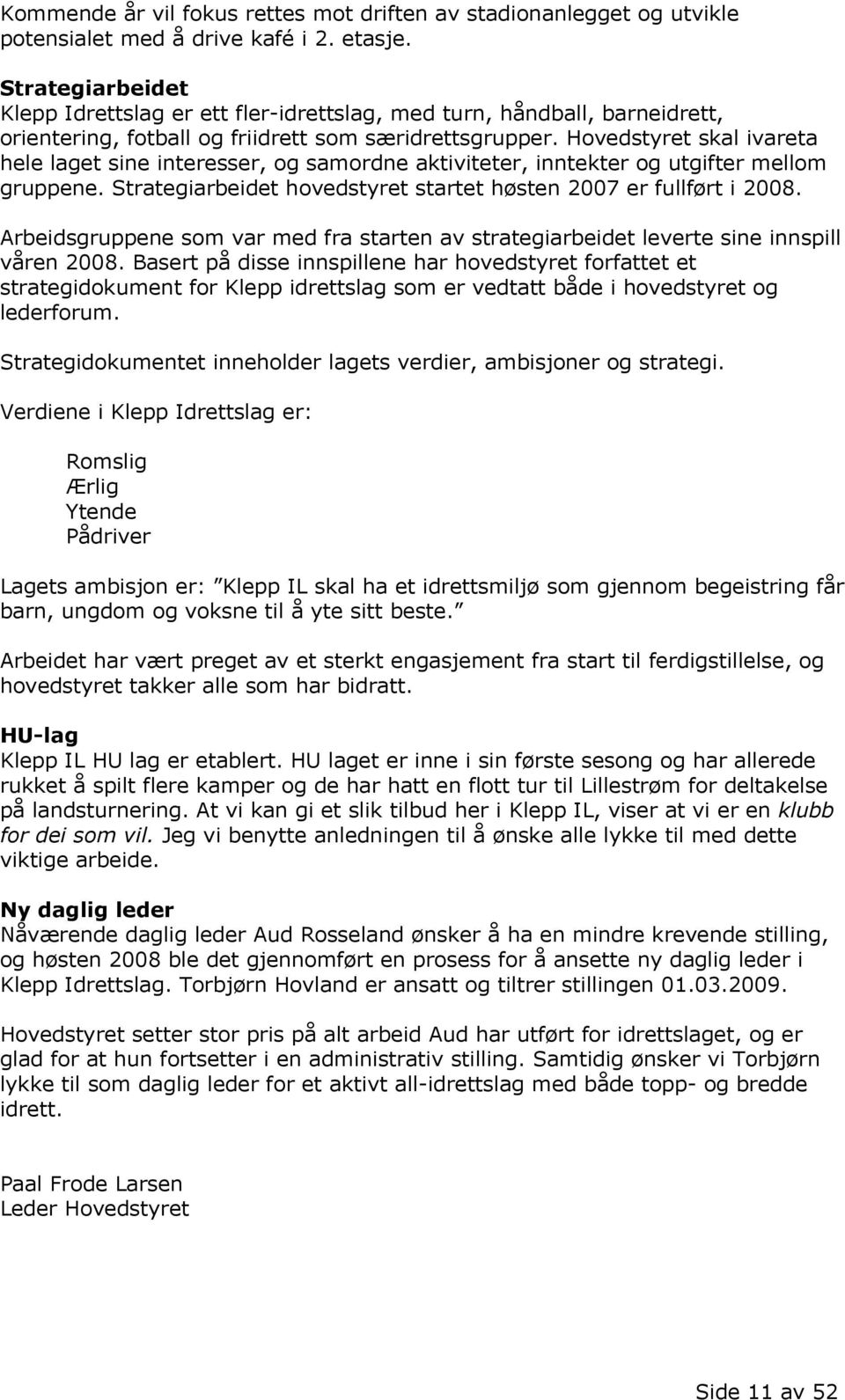 Hovedstyret skal ivareta hele laget sine interesser, og samordne aktiviteter, inntekter og utgifter mellom gruppene. Strategiarbeidet hovedstyret startet høsten 2007 er fullført i 2008.