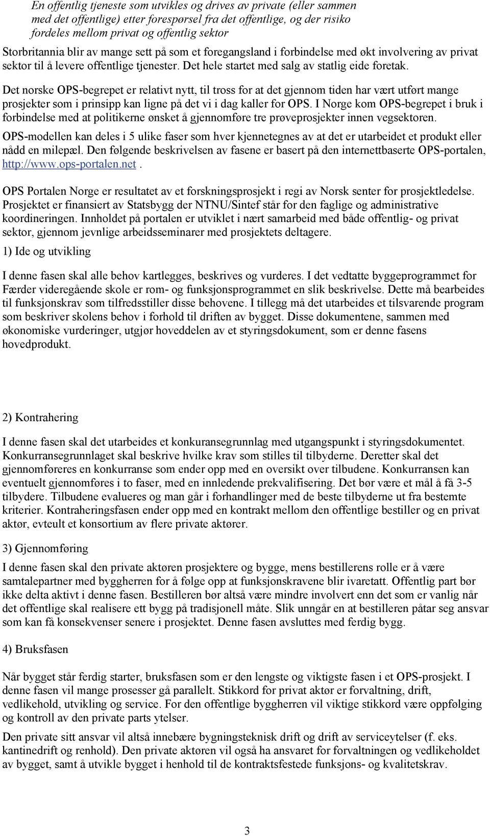 Det norske OPS-begrepet er relativt nytt, til tross for at det gjennom tiden har vært utført mange prosjekter som i prinsipp kan ligne på det vi i dag kaller for OPS.