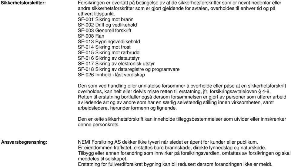 SF-001 Sikring mot brann SF-002 Drift og vedlikehold SF-003 Generell forskrift SF-008 Ran SF-013 Bygningsvedlikehold SF-014 Sikring mot frost SF-015 Sikring mot rørbrudd SF-016 Sikring av datautstyr