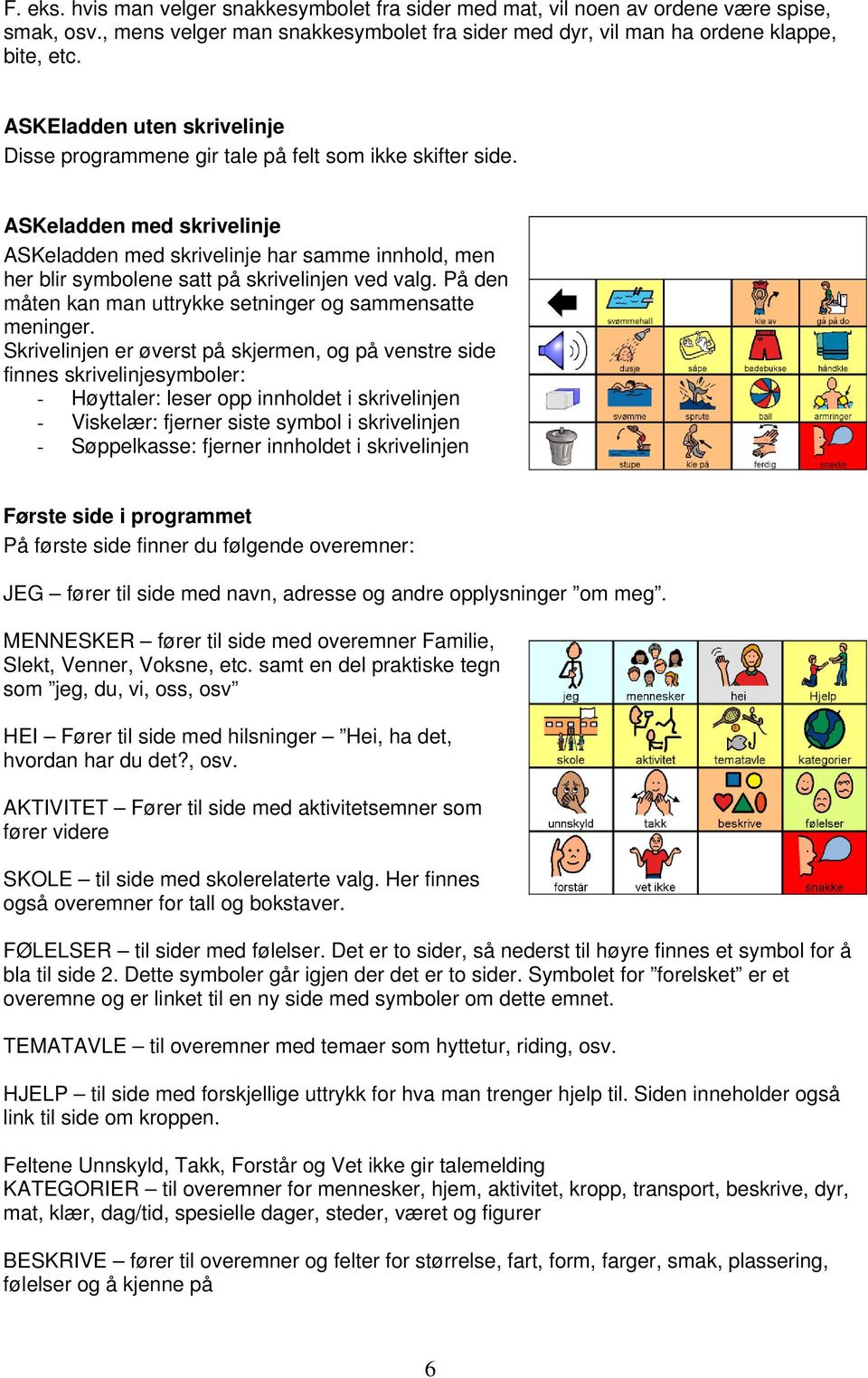 ASKeladden med skrivelinje ASKeladden med skrivelinje har samme innhold, men her blir symbolene satt på skrivelinjen ved valg. På den måten kan man uttrykke setninger og sammensatte meninger.