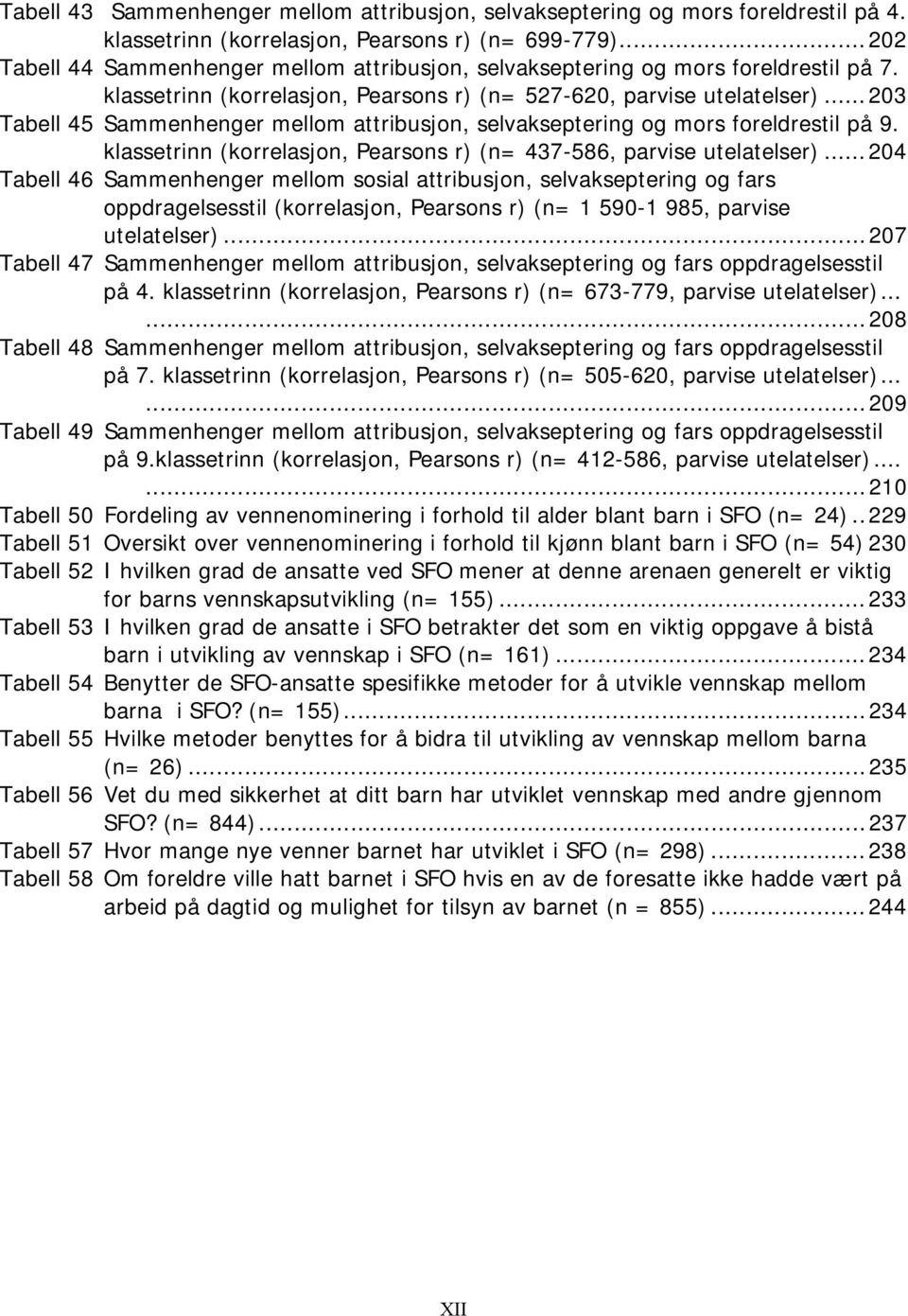 ..203 Tabell 45 Sammenhenger mellom attribusjon, selvakseptering og mors foreldrestil på 9. klassetrinn (korrelasjon, Pearsons r) (n= 437-586, parvise utelatelser).