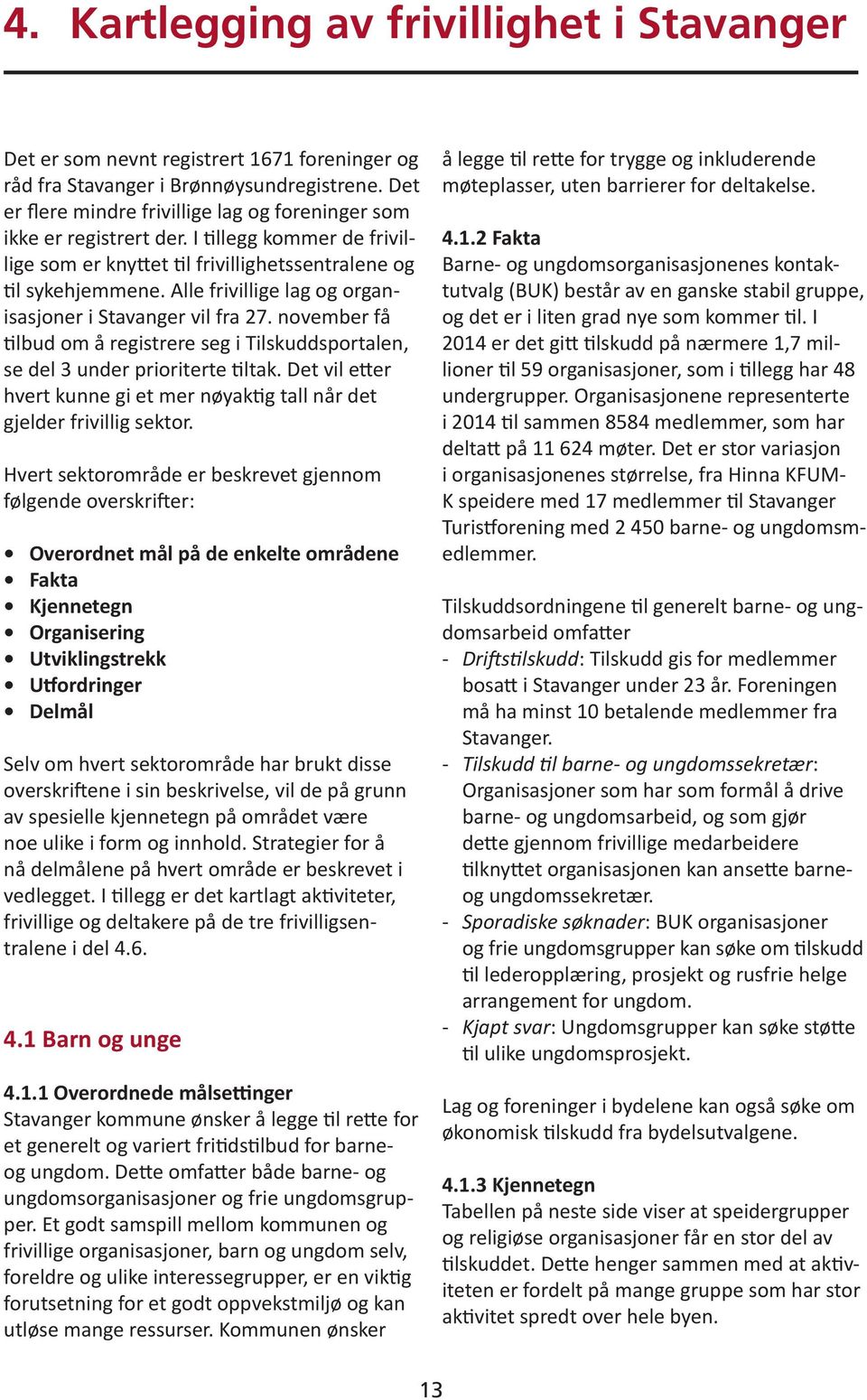 Alle frivillige lag og organisasjoner i Stavanger vil fra 27. november få tilbud om å registrere seg i Tilskuddsportalen, se del 3 under prioriterte tiltak.