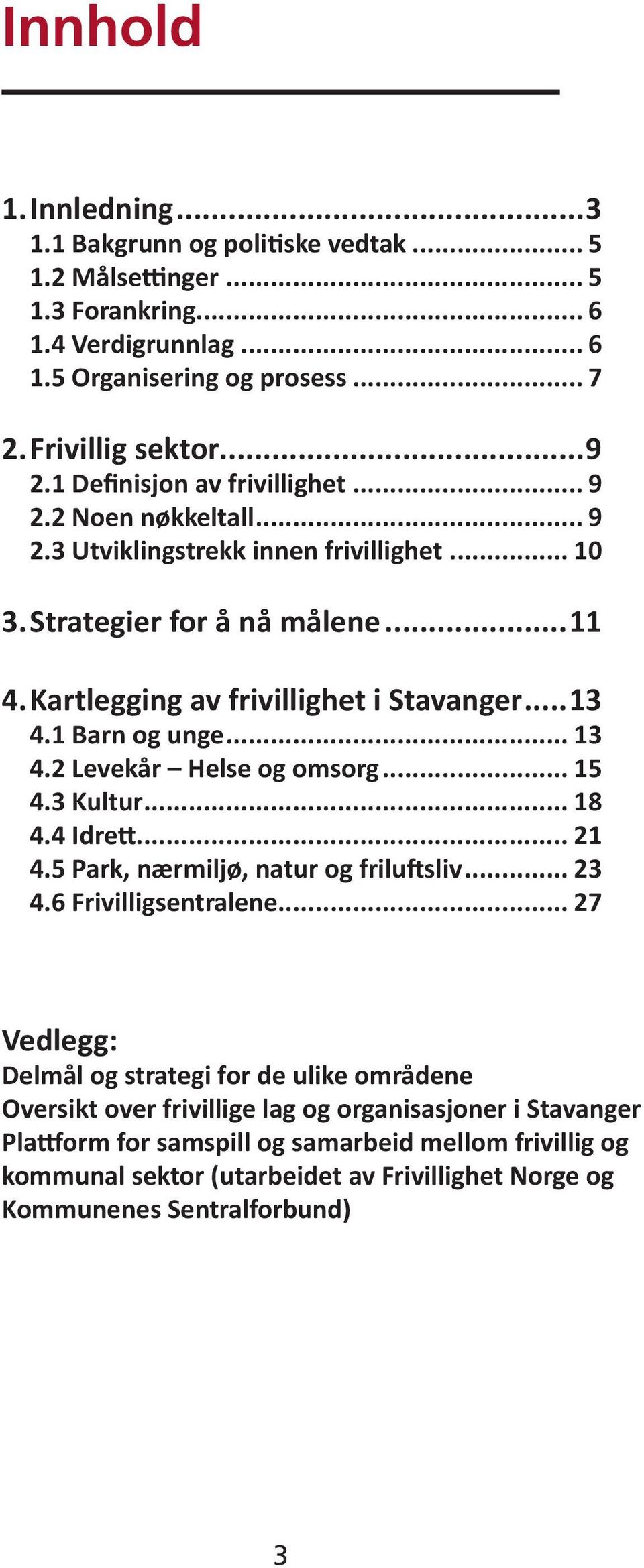 1 Barn og unge... 13 4.2 Levekår Helse og omsorg... 15 4.3 Kultur... 18 4.4 Idrett... 21 4.5 Park, nærmiljø, natur og friluftsliv... 23 4.6 Frivilligsentralene.