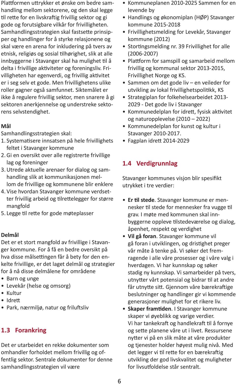 innbyggerne i Stavanger skal ha mulighet til å delta i frivillige aktiviteter og foreningsliv. Frivilligheten har egenverdi, og frivillig aktivitet er i seg selv et gode.