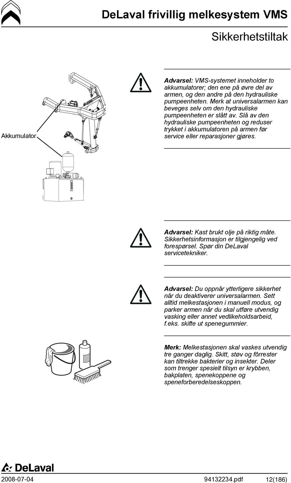 Slå av den hydrauliske pumpeenheten og reduser trykket i akkumulatoren på armen før service eller reparasjoner gjøres. Advarsel: Kast brukt olje på riktig måte.