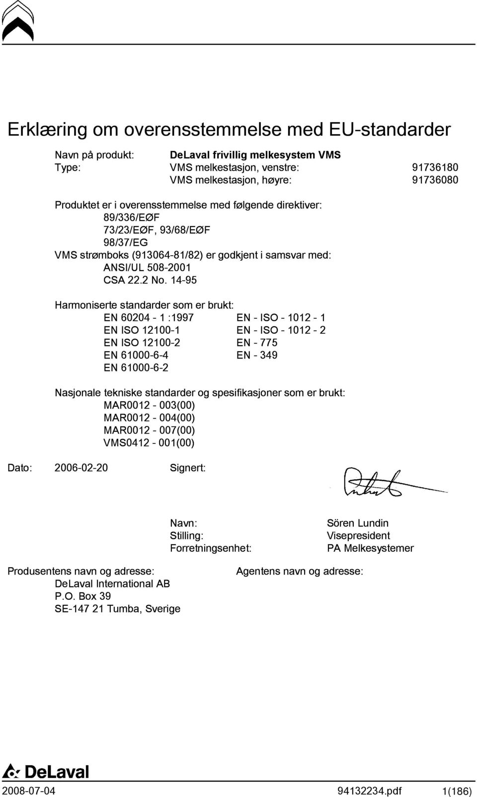 14-95 Harmoniserte standarder som er brukt: EN 60204-1 :1997 EN - ISO - 1012-1 EN ISO 12100-1 EN - ISO - 1012-2 EN ISO 12100-2 EN - 775 EN 61000-6-4 EN - 349 EN 61000-6-2 Nasjonale tekniske