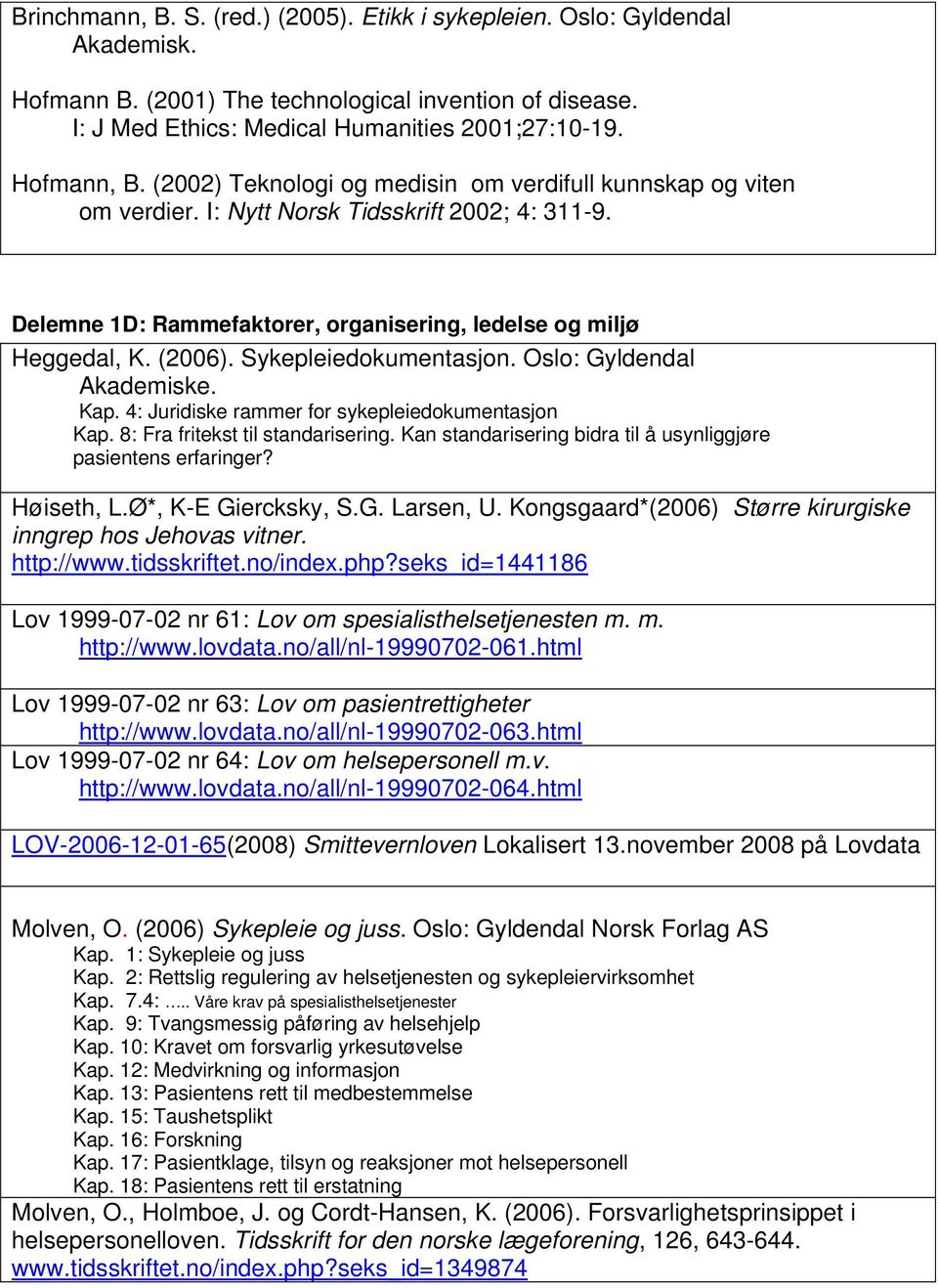 Sykepleiedokumentasjon. Oslo: Gyldendal Akademiske. Kap. 4: Juridiske rammer for sykepleiedokumentasjon Kap. 8: Fra fritekst til standarisering.