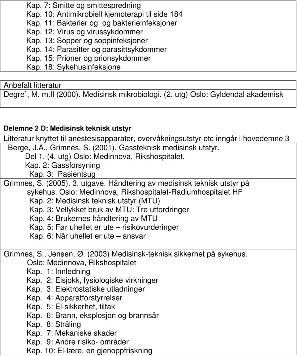 00). Medisinsk mikrobiologi. (2. utg) Oslo: Gyldendal akademisk Delemne 2 D: Medisinsk teknisk utstyr Litteratur knyttet til anestesisapparater, overvåkningsutstyr etc inngår i hovedemne 3 Berge, J.A.