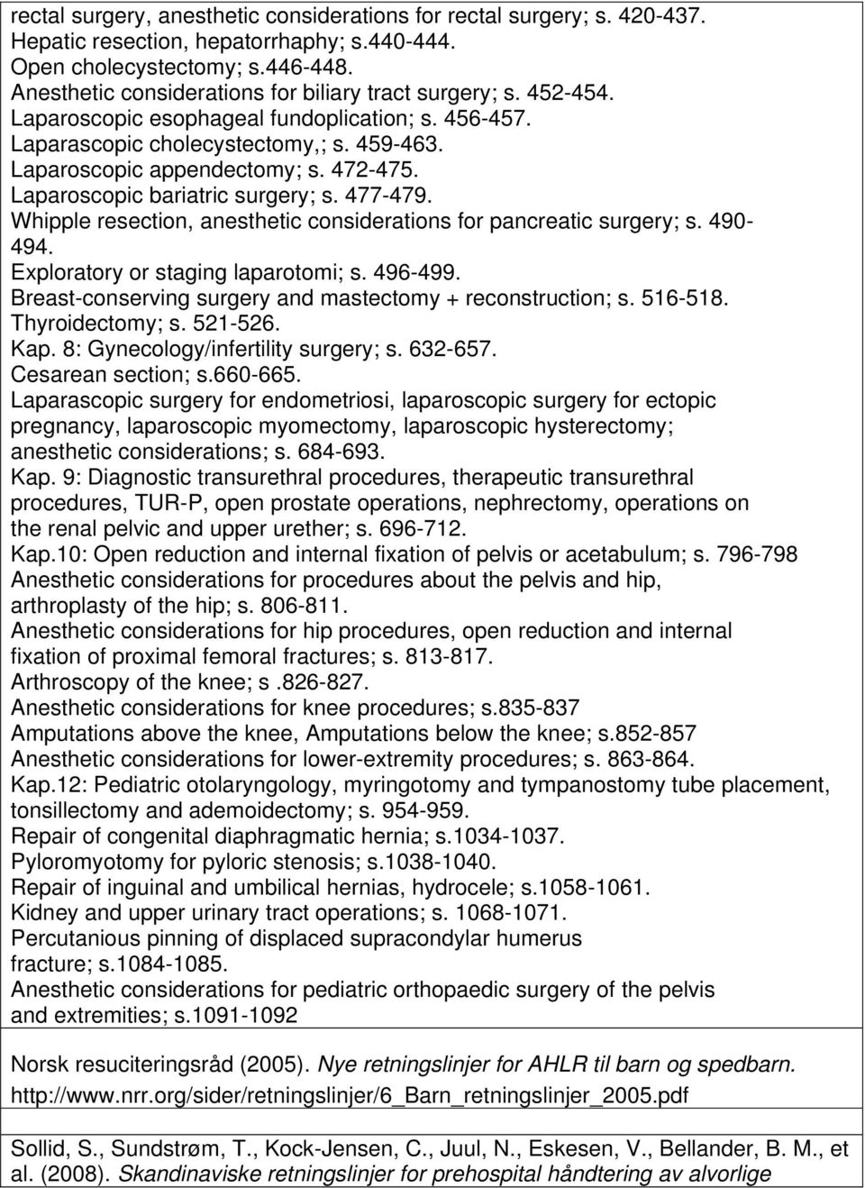 Laparoscopic bariatric surgery; s. 477-479. Whipple resection, anesthetic considerations for pancreatic surgery; s. 490-494. Exploratory or staging laparotomi; s. 496-499.