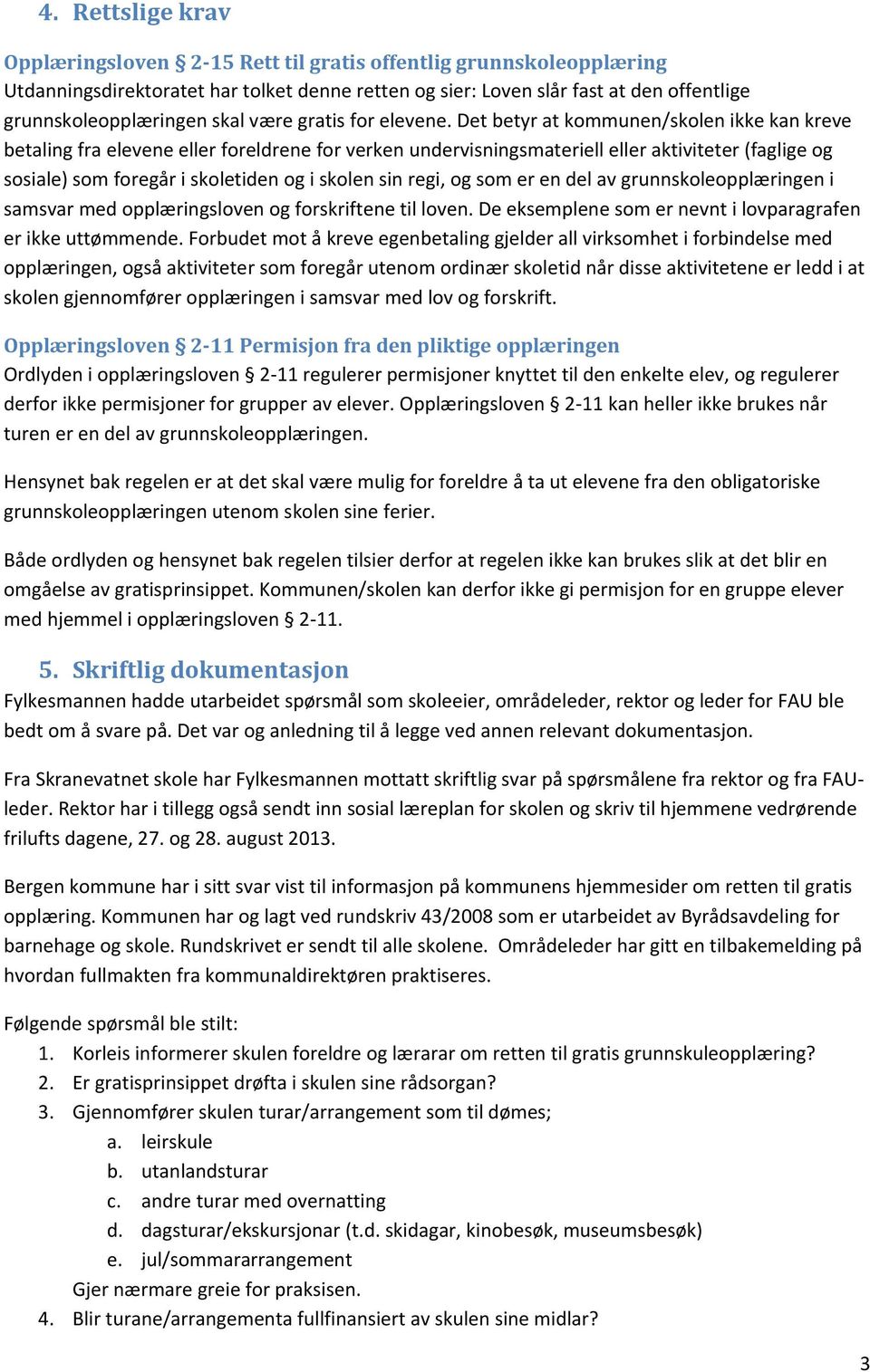 Det betyr at kommunen/skolen ikke kan kreve betaling fra elevene eller foreldrene for verken undervisningsmateriell eller aktiviteter (faglige og sosiale) som foregår i skoletiden og i skolen sin